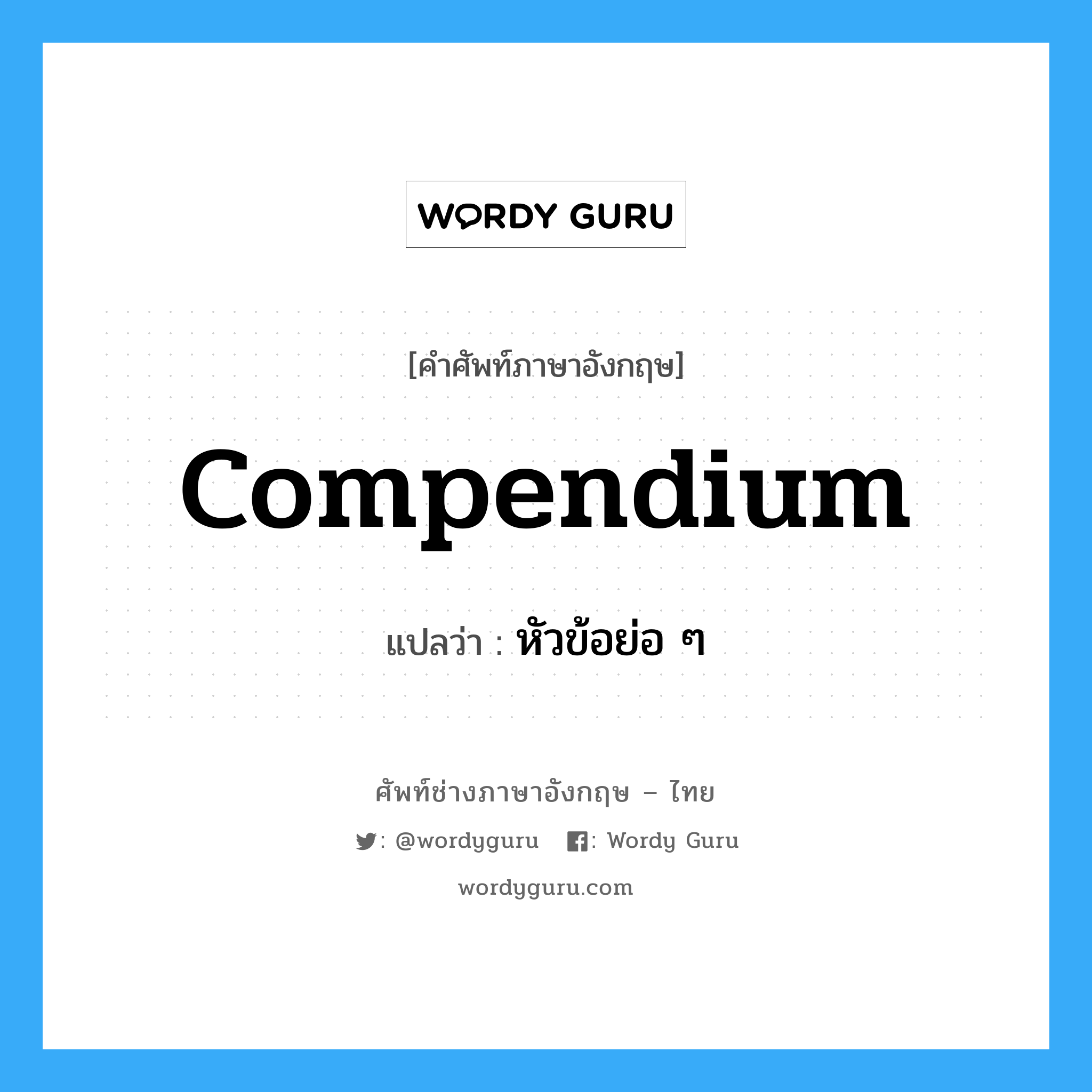 compendium แปลว่า?, คำศัพท์ช่างภาษาอังกฤษ - ไทย compendium คำศัพท์ภาษาอังกฤษ compendium แปลว่า หัวข้อย่อ ๆ