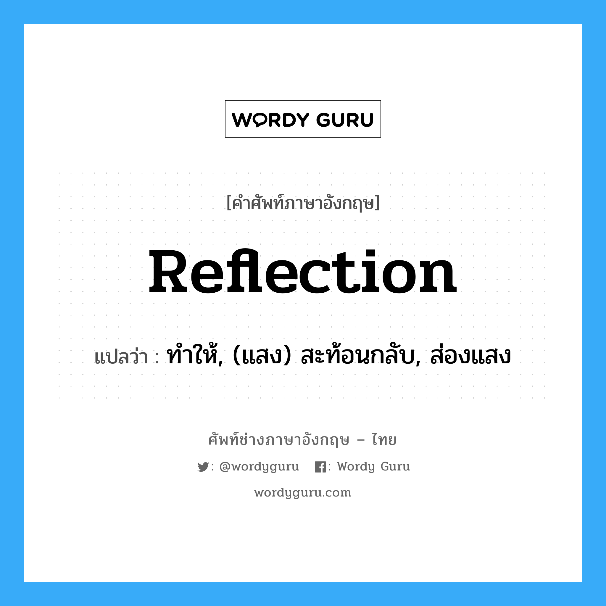 reflection แปลว่า?, คำศัพท์ช่างภาษาอังกฤษ - ไทย reflection คำศัพท์ภาษาอังกฤษ reflection แปลว่า ทำให้, (แสง) สะท้อนกลับ, ส่องแสง
