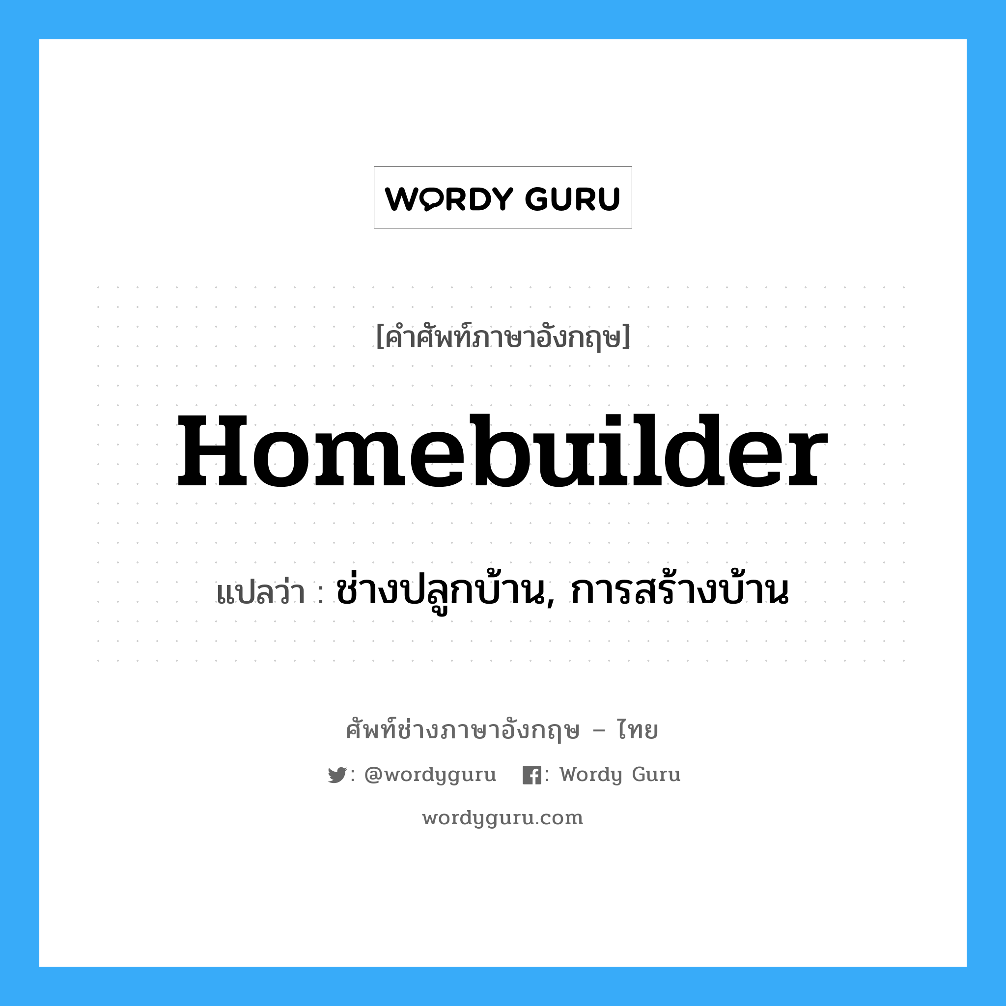 homebuilder แปลว่า?, คำศัพท์ช่างภาษาอังกฤษ - ไทย homebuilder คำศัพท์ภาษาอังกฤษ homebuilder แปลว่า ช่างปลูกบ้าน, การสร้างบ้าน