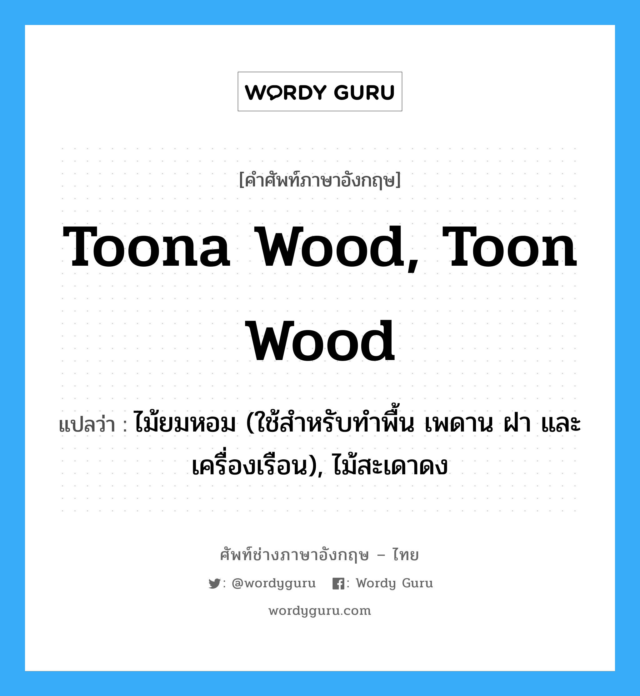 toona wood, toon wood แปลว่า?, คำศัพท์ช่างภาษาอังกฤษ - ไทย toona wood, toon wood คำศัพท์ภาษาอังกฤษ toona wood, toon wood แปลว่า ไม้ยมหอม (ใช้สำหรับทำพื้น เพดาน ฝา และเครื่องเรือน), ไม้สะเดาดง