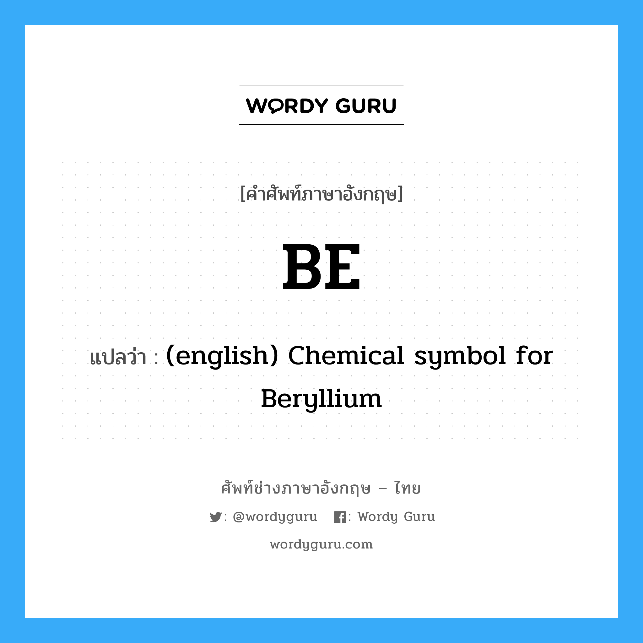 BE แปลว่า?, คำศัพท์ช่างภาษาอังกฤษ - ไทย BE คำศัพท์ภาษาอังกฤษ BE แปลว่า (english) Chemical symbol for Beryllium