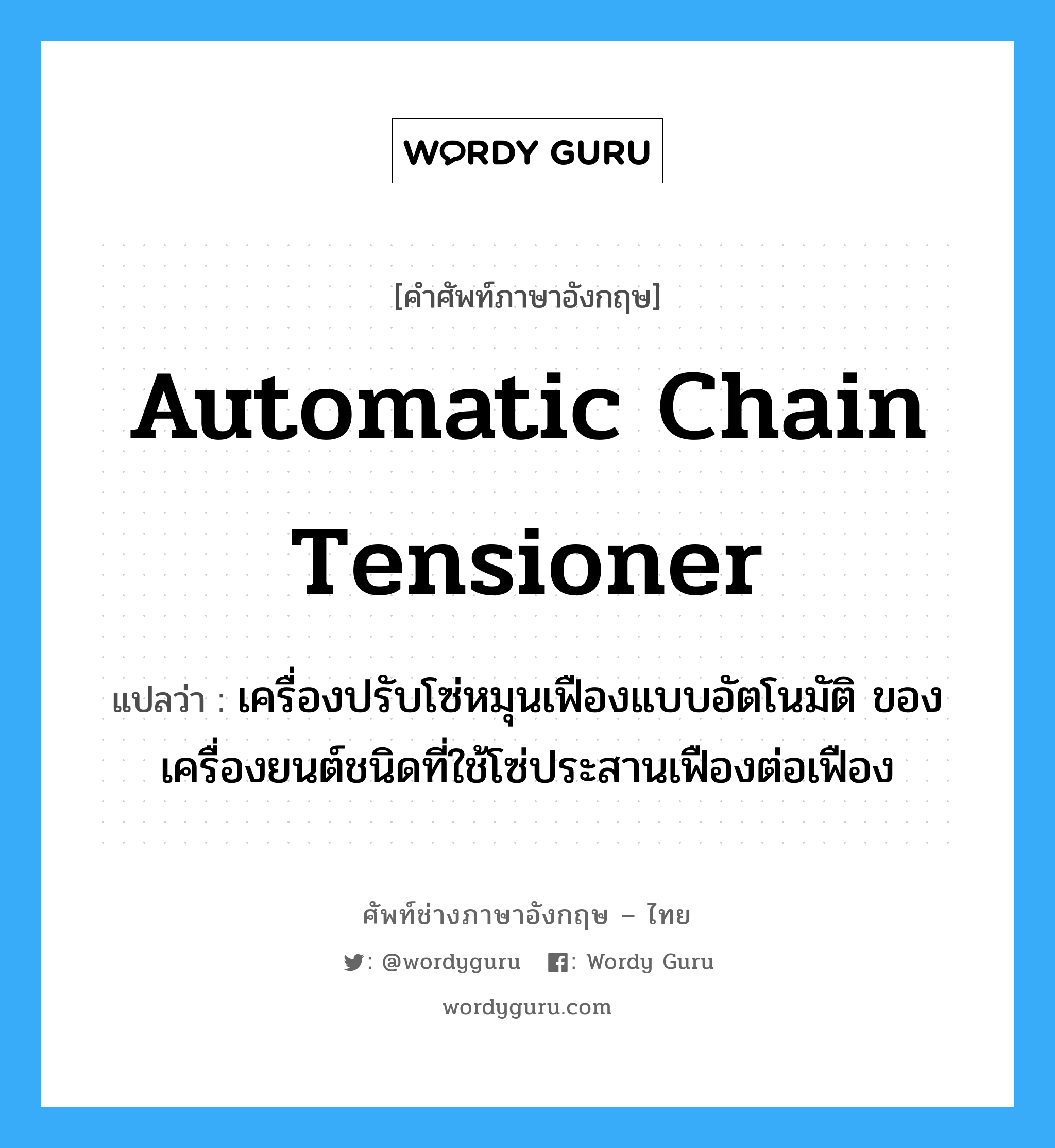 automatic chain tensioner แปลว่า?, คำศัพท์ช่างภาษาอังกฤษ - ไทย automatic chain tensioner คำศัพท์ภาษาอังกฤษ automatic chain tensioner แปลว่า เครื่องปรับโซ่หมุนเฟืองแบบอัตโนมัติ ของเครื่องยนต์ชนิดที่ใช้โซ่ประสานเฟืองต่อเฟือง