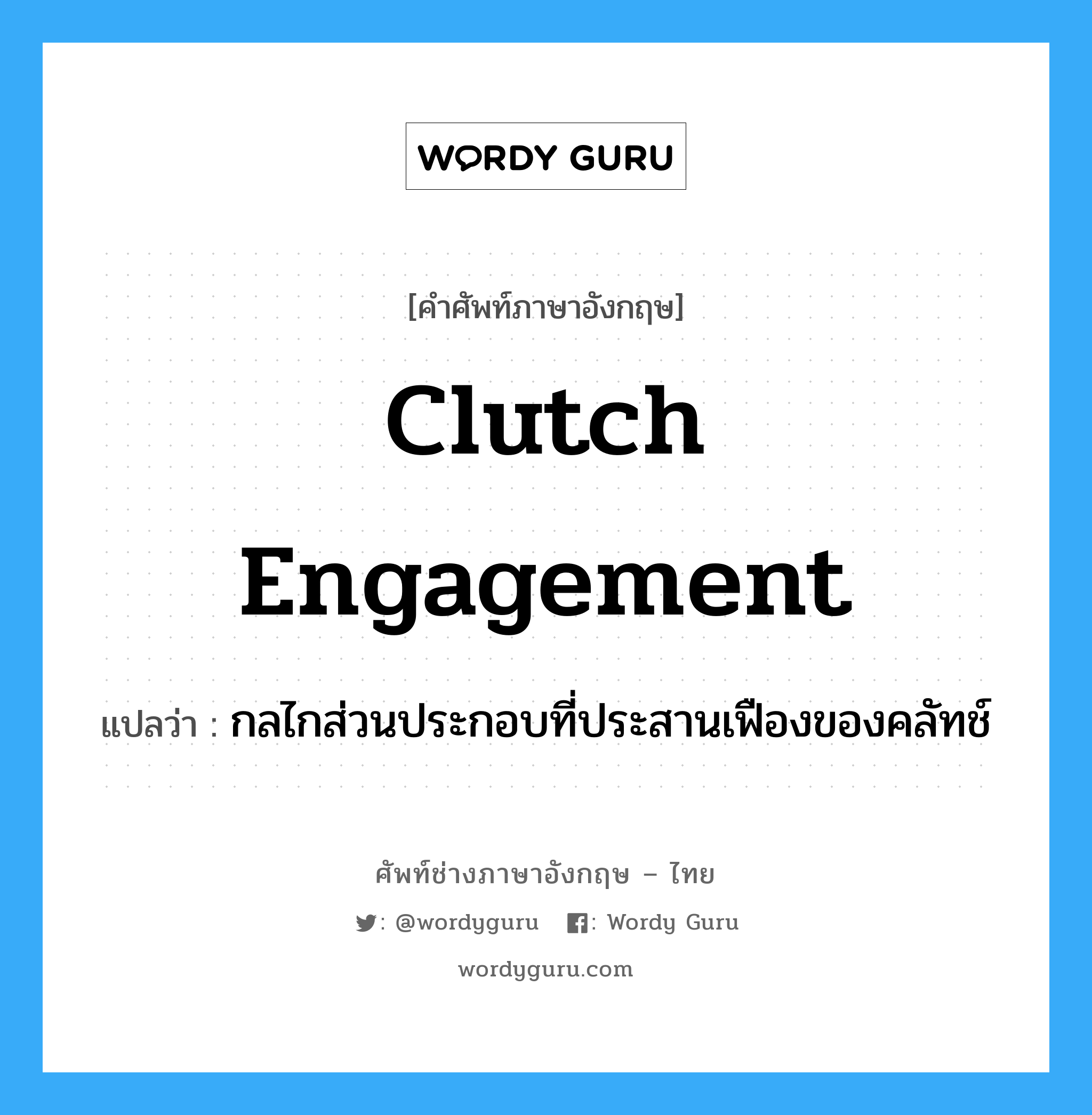 clutch engagement แปลว่า?, คำศัพท์ช่างภาษาอังกฤษ - ไทย clutch engagement คำศัพท์ภาษาอังกฤษ clutch engagement แปลว่า กลไกส่วนประกอบที่ประสานเฟืองของคลัทช์