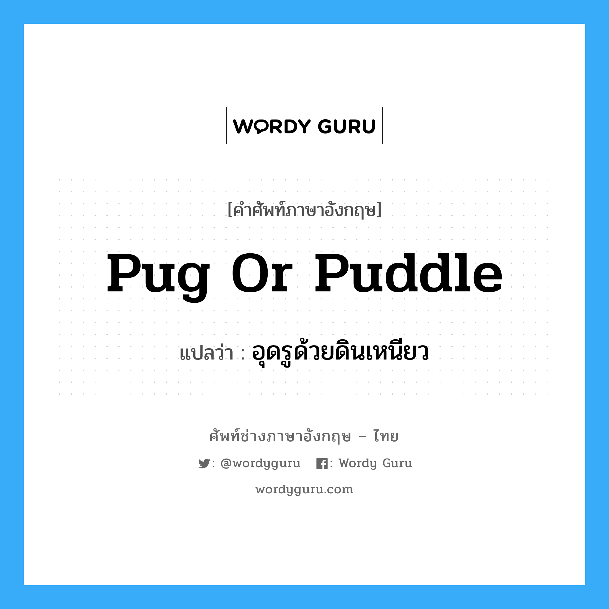 pug or puddle แปลว่า?, คำศัพท์ช่างภาษาอังกฤษ - ไทย pug or puddle คำศัพท์ภาษาอังกฤษ pug or puddle แปลว่า อุดรูด้วยดินเหนียว