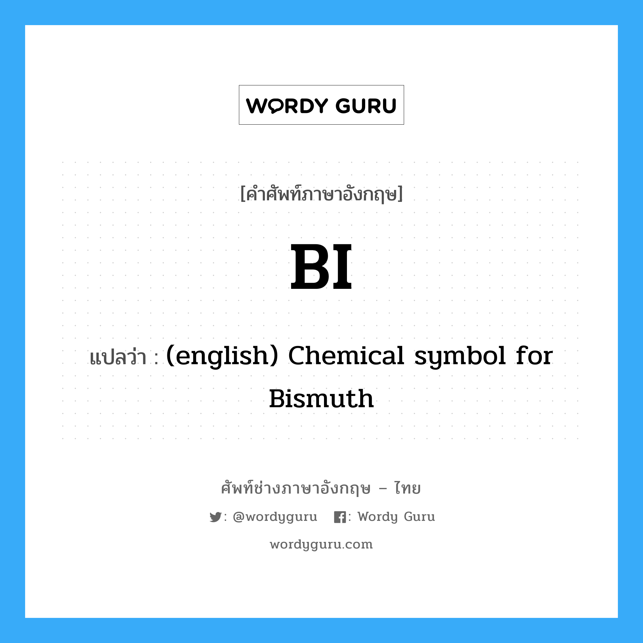 (english) Chemical symbol for Bismuth ภาษาอังกฤษ?, คำศัพท์ช่างภาษาอังกฤษ - ไทย (english) Chemical symbol for Bismuth คำศัพท์ภาษาอังกฤษ (english) Chemical symbol for Bismuth แปลว่า BI
