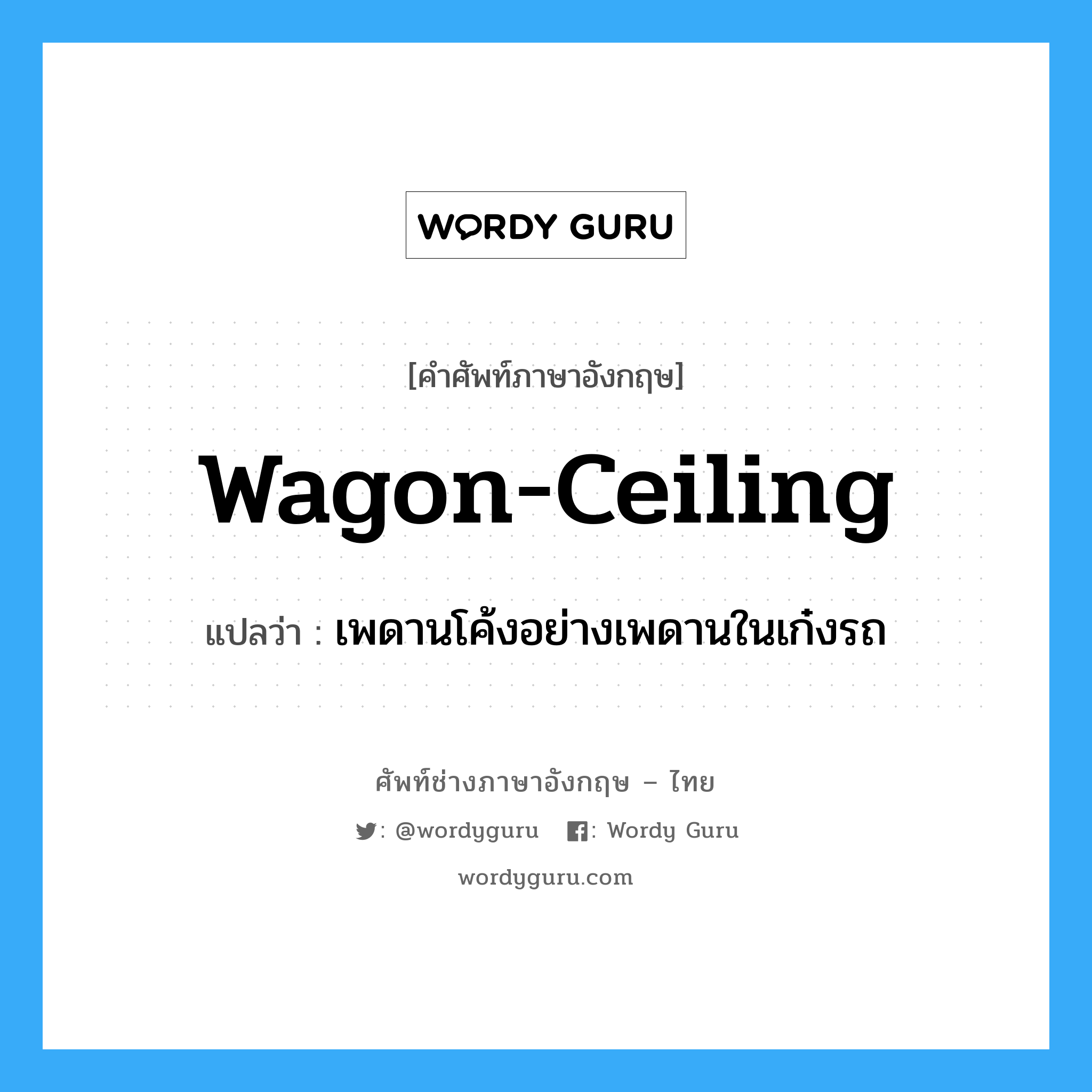 wagon-ceiling แปลว่า?, คำศัพท์ช่างภาษาอังกฤษ - ไทย wagon-ceiling คำศัพท์ภาษาอังกฤษ wagon-ceiling แปลว่า เพดานโค้งอย่างเพดานในเก๋งรถ