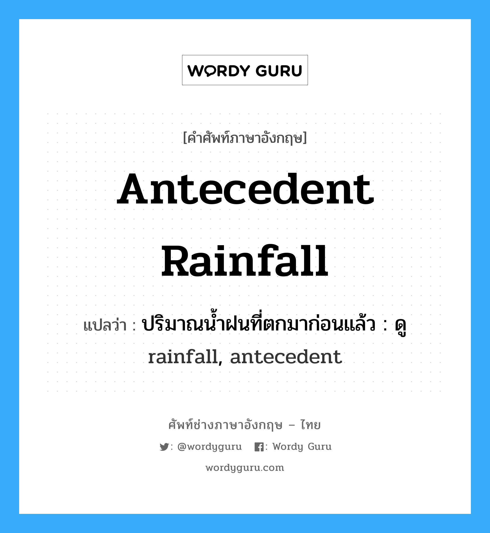 antecedent rainfall แปลว่า?, คำศัพท์ช่างภาษาอังกฤษ - ไทย antecedent rainfall คำศัพท์ภาษาอังกฤษ antecedent rainfall แปลว่า ปริมาณน้ำฝนที่ตกมาก่อนแล้ว : ดู rainfall, antecedent