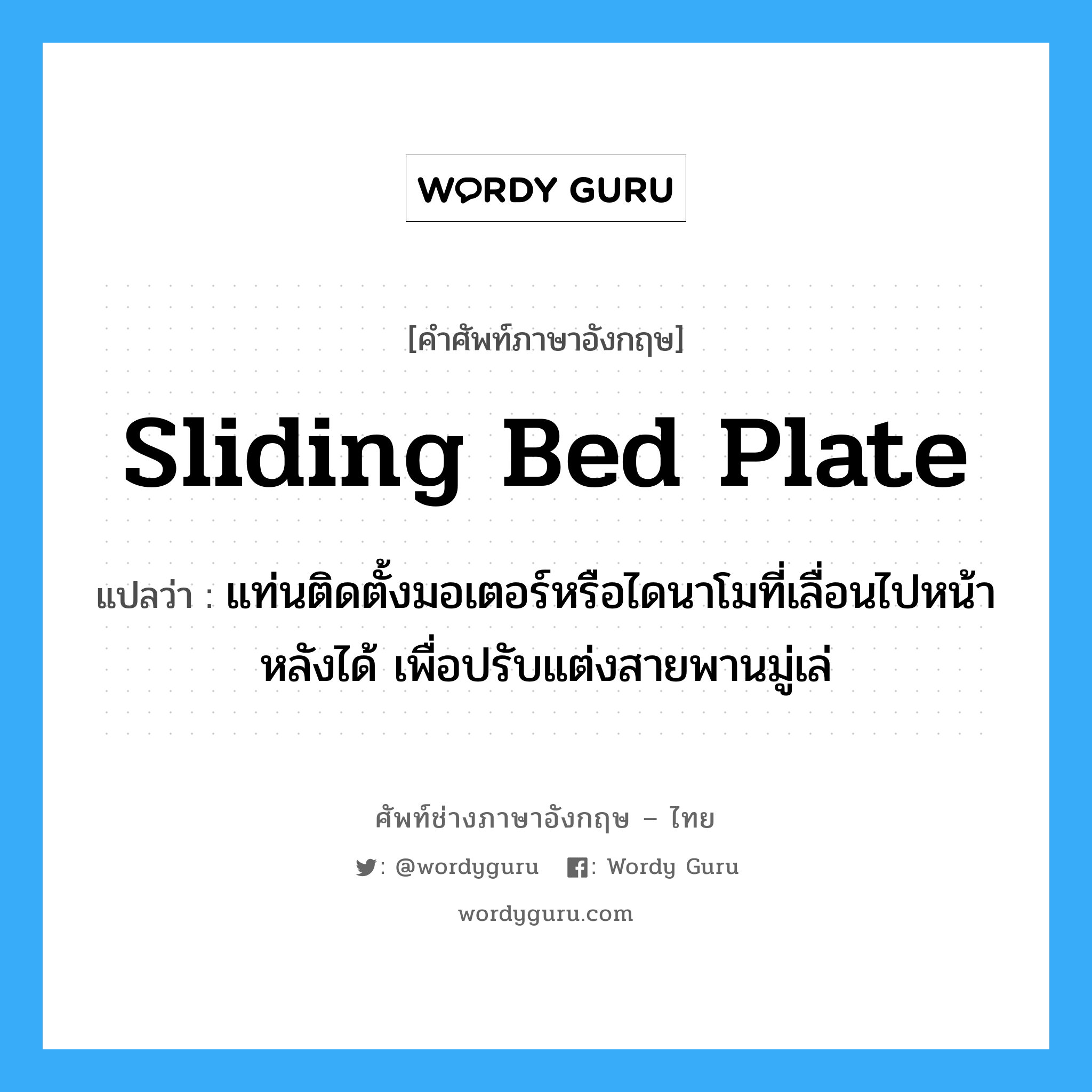 sliding bed plate แปลว่า?, คำศัพท์ช่างภาษาอังกฤษ - ไทย sliding bed plate คำศัพท์ภาษาอังกฤษ sliding bed plate แปลว่า แท่นติดตั้งมอเตอร์หรือไดนาโมที่เลื่อนไปหน้าหลังได้ เพื่อปรับแต่งสายพานมู่เล่