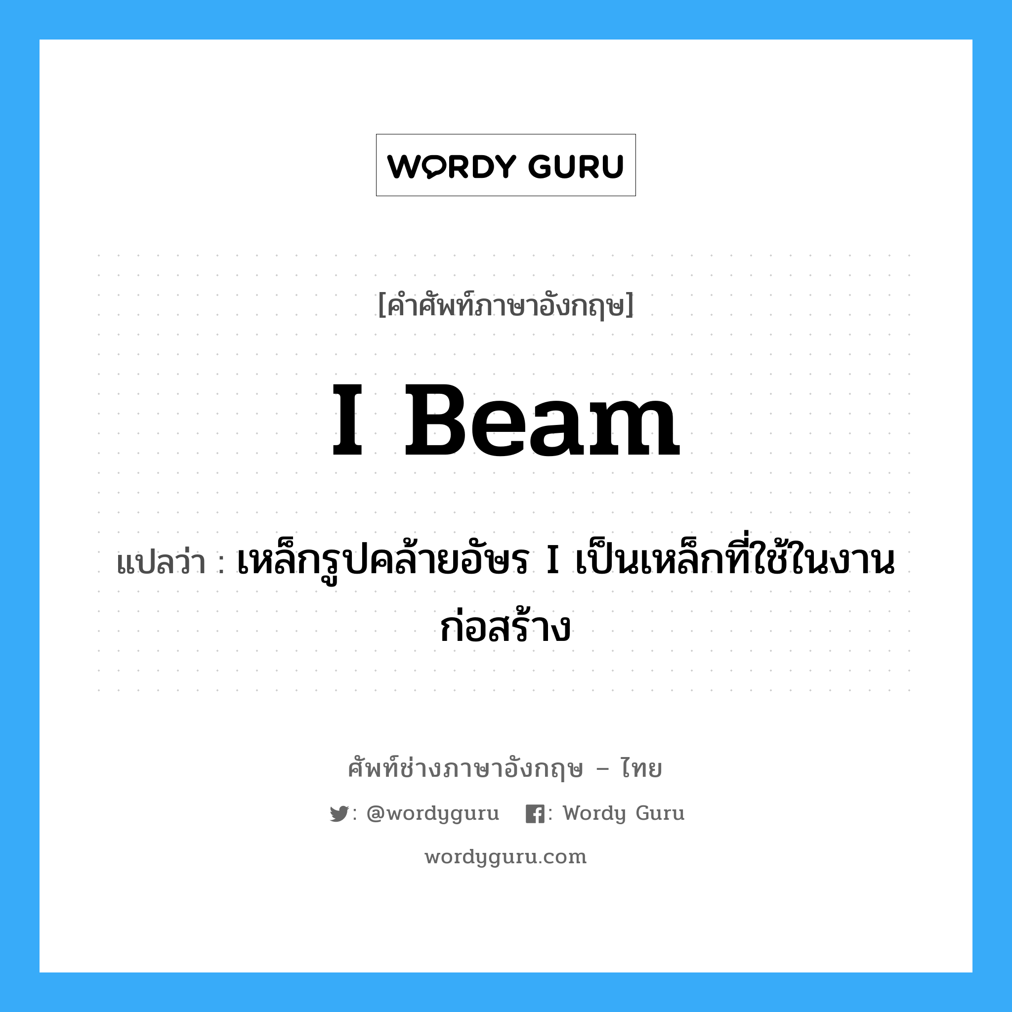 I-beam แปลว่า?, คำศัพท์ช่างภาษาอังกฤษ - ไทย I beam คำศัพท์ภาษาอังกฤษ I beam แปลว่า เหล็กรูปคล้ายอัษร I เป็นเหล็กที่ใช้ในงานก่อสร้าง