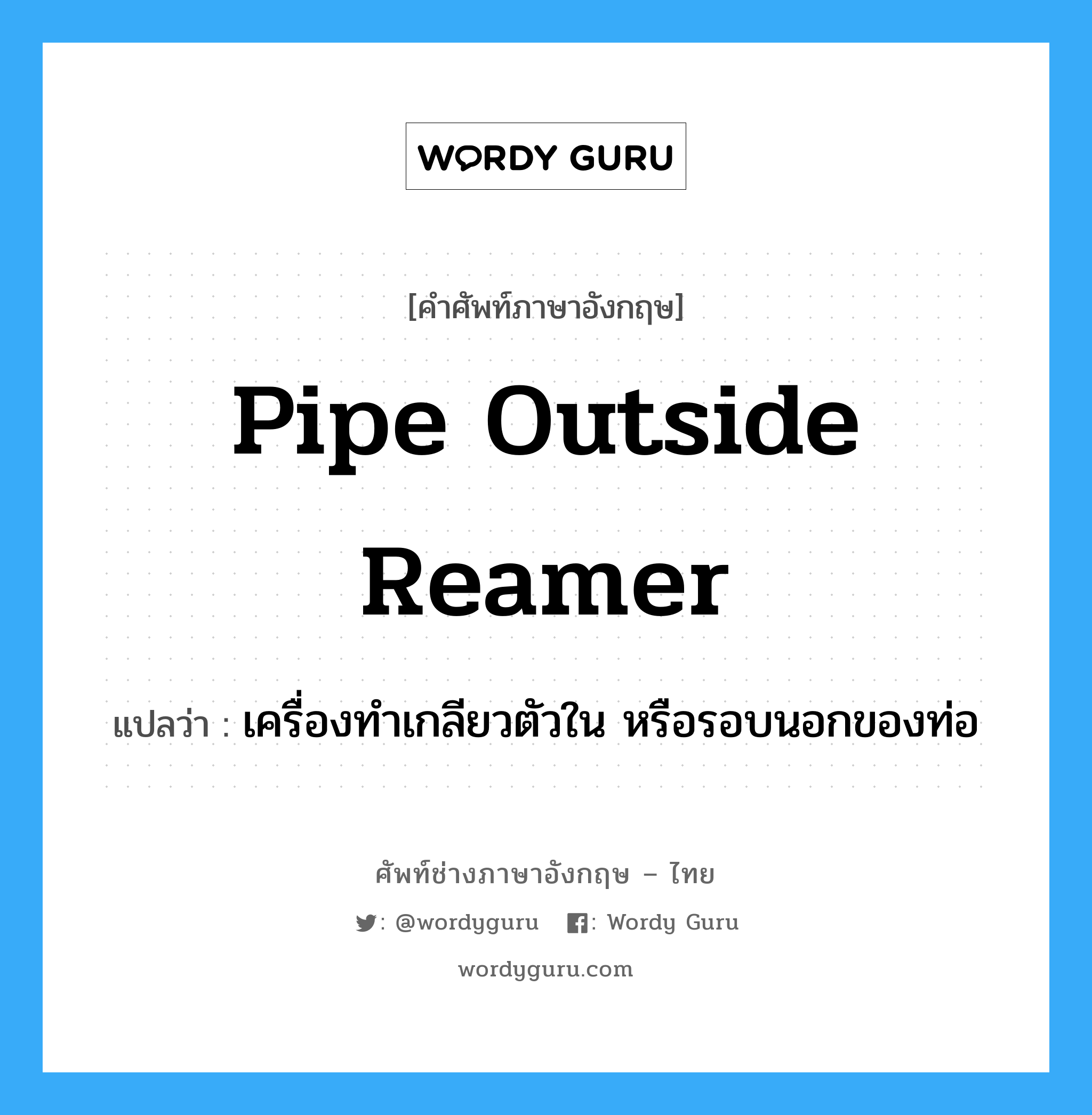 pipe outside reamer แปลว่า?, คำศัพท์ช่างภาษาอังกฤษ - ไทย pipe outside reamer คำศัพท์ภาษาอังกฤษ pipe outside reamer แปลว่า เครื่องทำเกลียวตัวใน หรือรอบนอกของท่อ