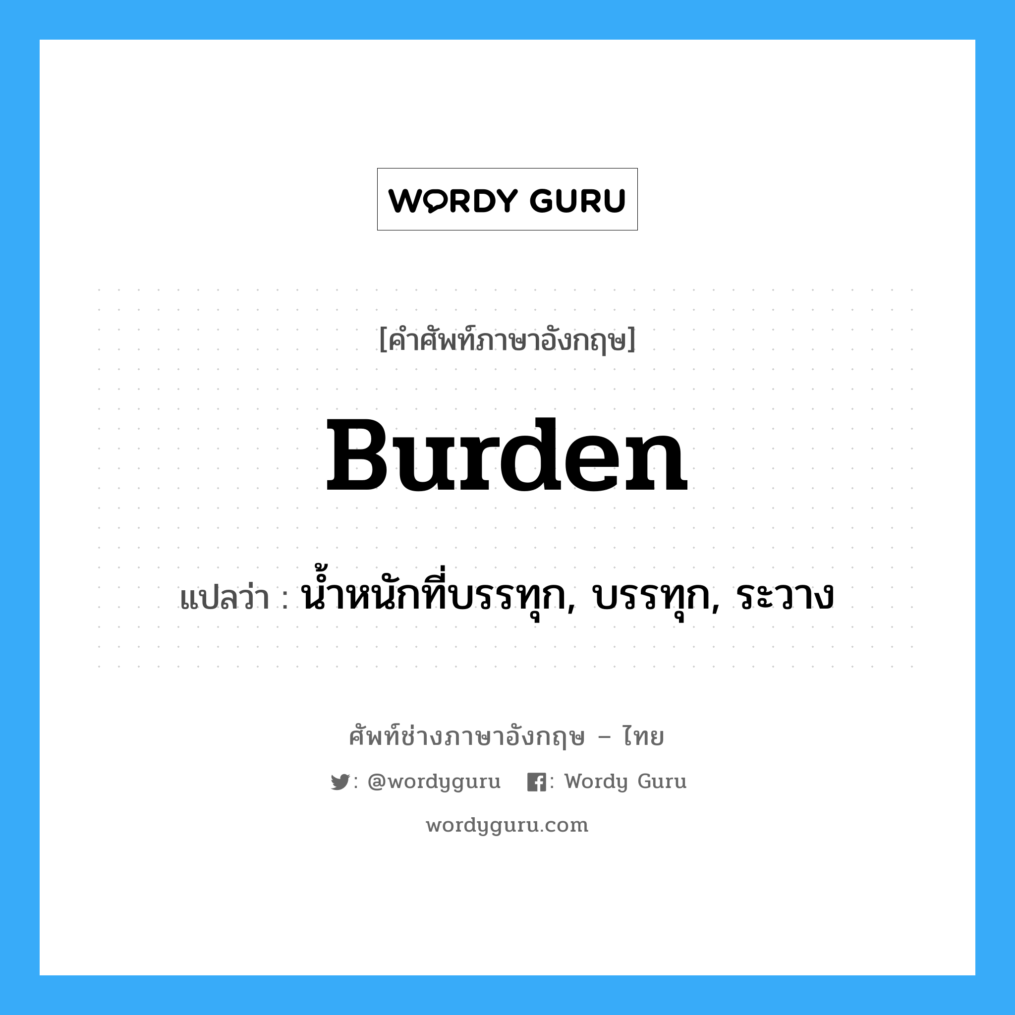 burden แปลว่า?, คำศัพท์ช่างภาษาอังกฤษ - ไทย burden คำศัพท์ภาษาอังกฤษ burden แปลว่า น้ำหนักที่บรรทุก, บรรทุก, ระวาง