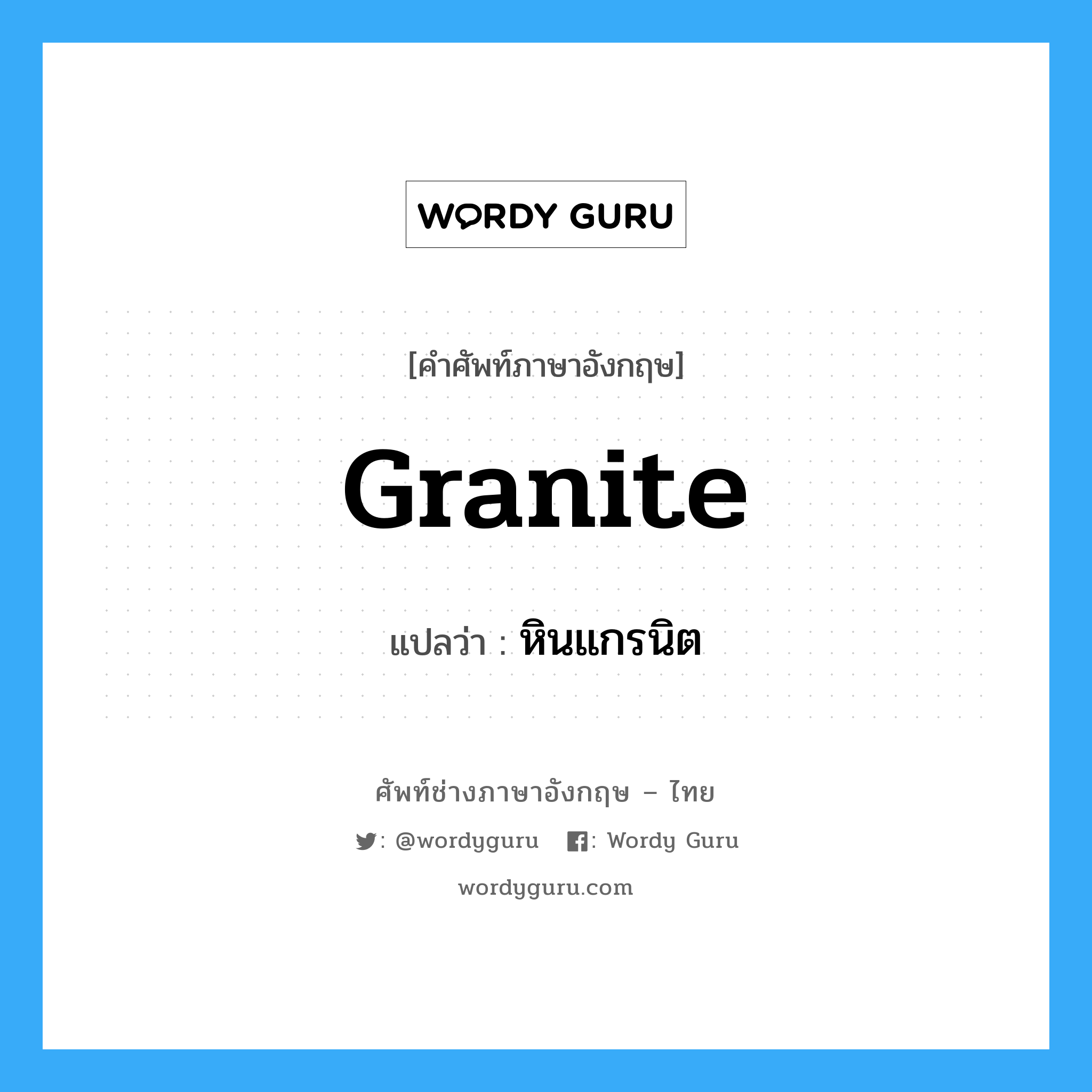 granite แปลว่า?, คำศัพท์ช่างภาษาอังกฤษ - ไทย granite คำศัพท์ภาษาอังกฤษ granite แปลว่า หินแกรนิต