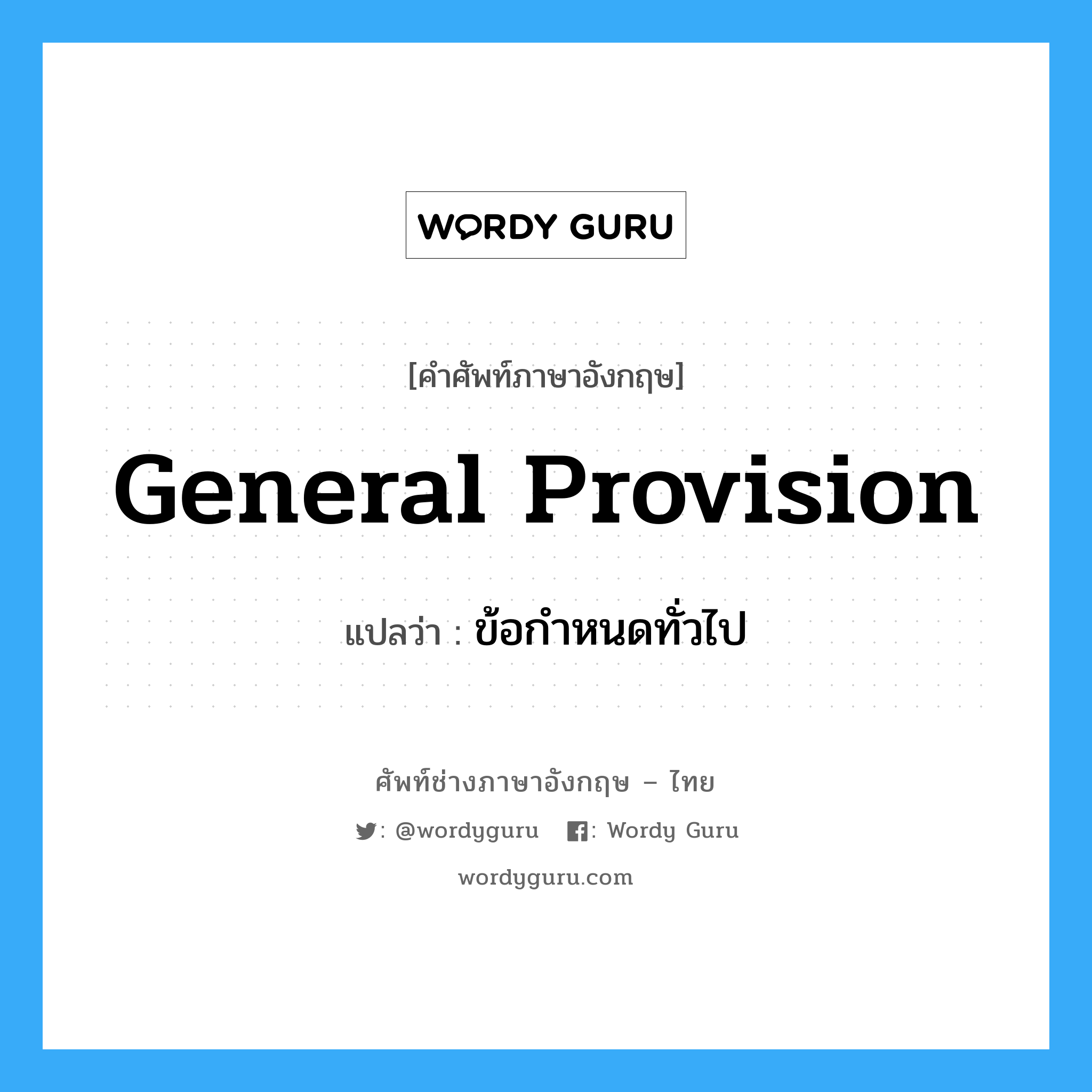 General Provision แปลว่า?, คำศัพท์ช่างภาษาอังกฤษ - ไทย General Provision คำศัพท์ภาษาอังกฤษ General Provision แปลว่า ข้อกำหนดทั่วไป