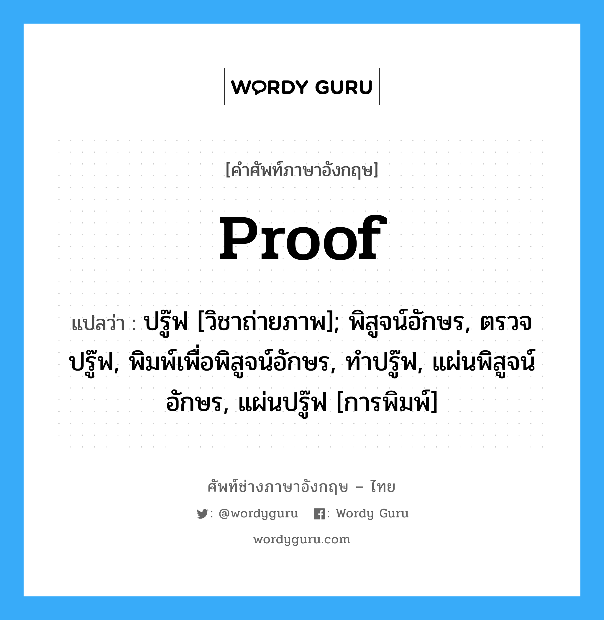 Proof แปลว่า?, คำศัพท์ช่างภาษาอังกฤษ - ไทย Proof คำศัพท์ภาษาอังกฤษ Proof แปลว่า ปรู๊ฟ [วิชาถ่ายภาพ]; พิสูจน์อักษร, ตรวจปรู๊ฟ, พิมพ์เพื่อพิสูจน์อักษร, ทำปรู๊ฟ, แผ่นพิสูจน์อักษร, แผ่นปรู๊ฟ [การพิมพ์]