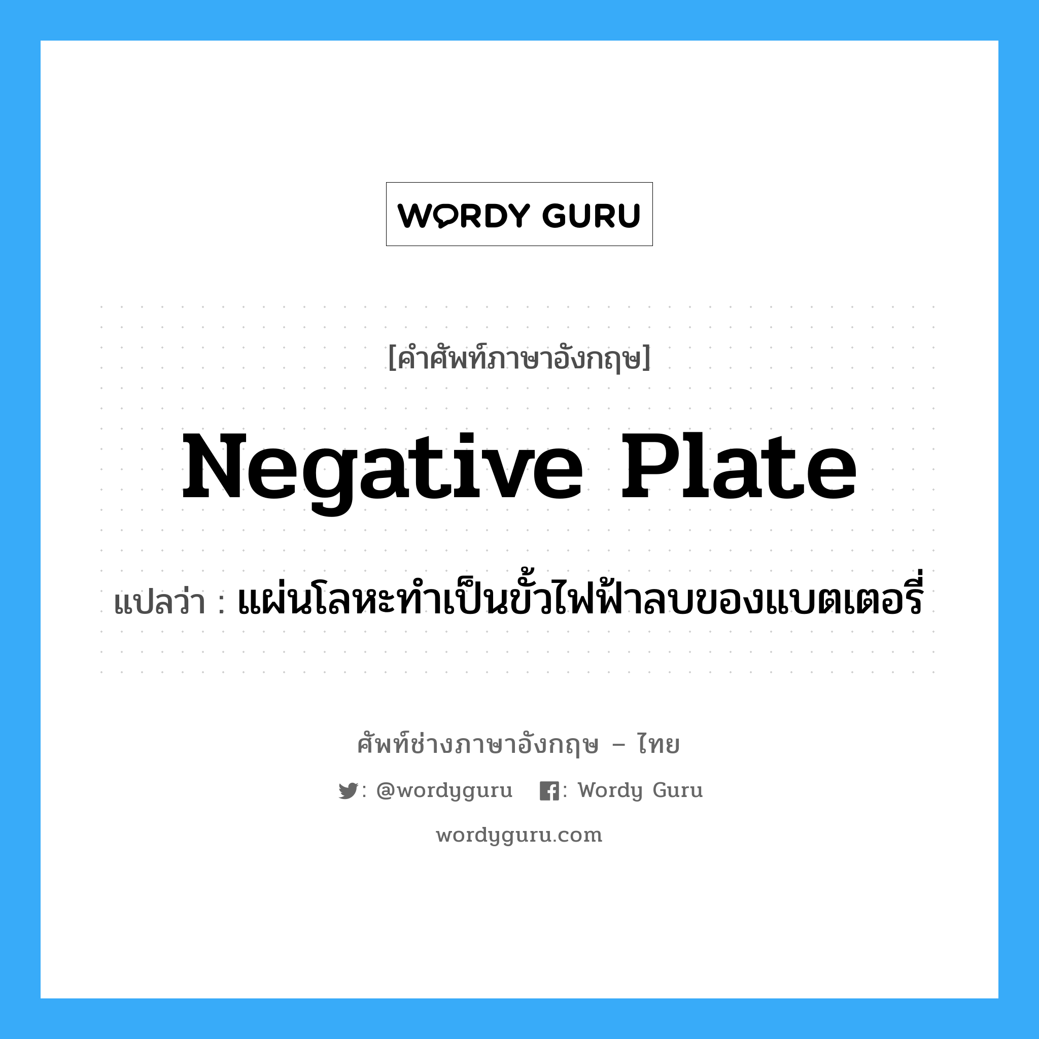 negative plate แปลว่า?, คำศัพท์ช่างภาษาอังกฤษ - ไทย negative plate คำศัพท์ภาษาอังกฤษ negative plate แปลว่า แผ่นโลหะทำเป็นขั้วไฟฟ้าลบของแบตเตอรี่