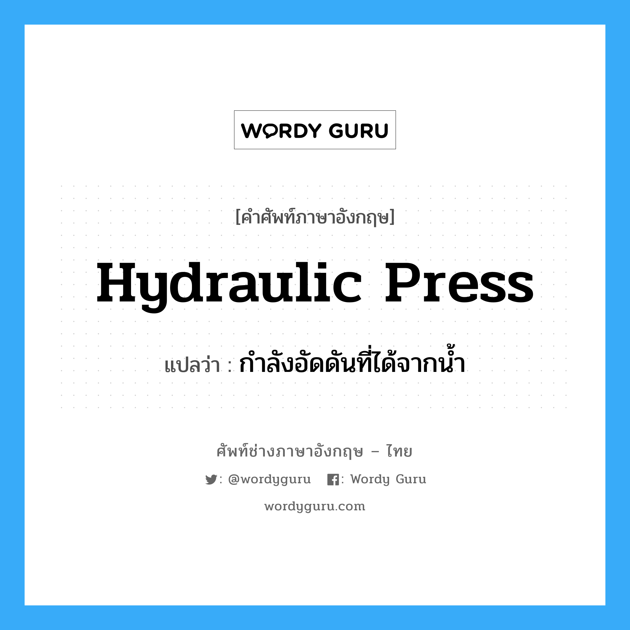 hydraulic press แปลว่า?, คำศัพท์ช่างภาษาอังกฤษ - ไทย hydraulic press คำศัพท์ภาษาอังกฤษ hydraulic press แปลว่า กำลังอัดดันที่ได้จากน้ำ