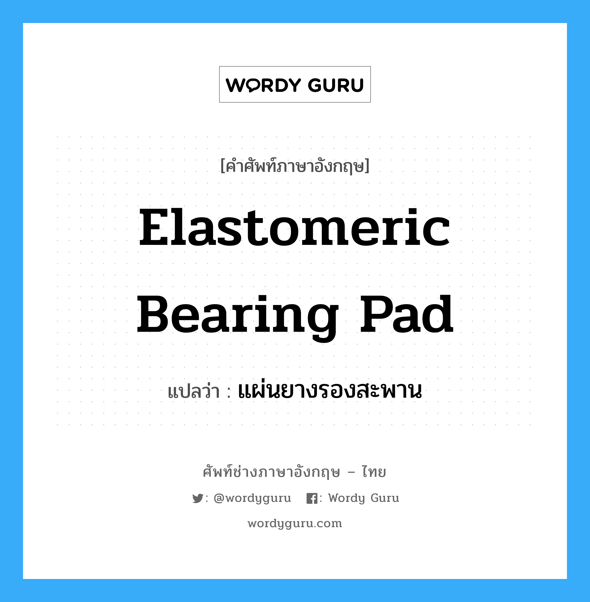elastomeric bearing pad แปลว่า?, คำศัพท์ช่างภาษาอังกฤษ - ไทย elastomeric bearing pad คำศัพท์ภาษาอังกฤษ elastomeric bearing pad แปลว่า แผ่นยางรองสะพาน