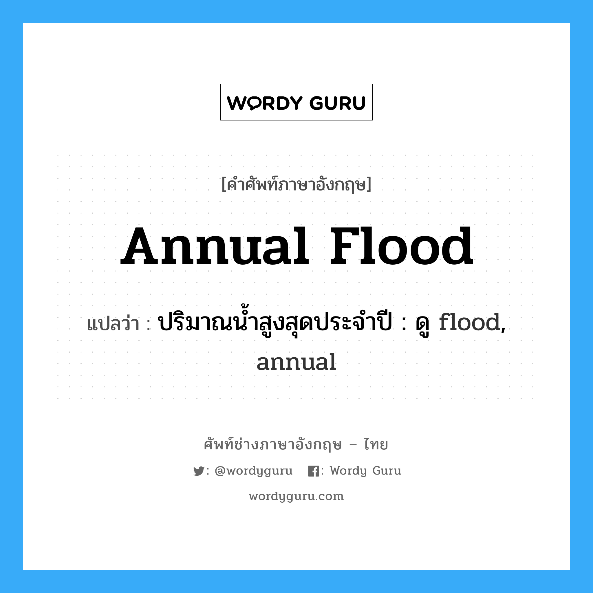 annual flood แปลว่า?, คำศัพท์ช่างภาษาอังกฤษ - ไทย annual flood คำศัพท์ภาษาอังกฤษ annual flood แปลว่า ปริมาณน้ำสูงสุดประจำปี : ดู flood, annual
