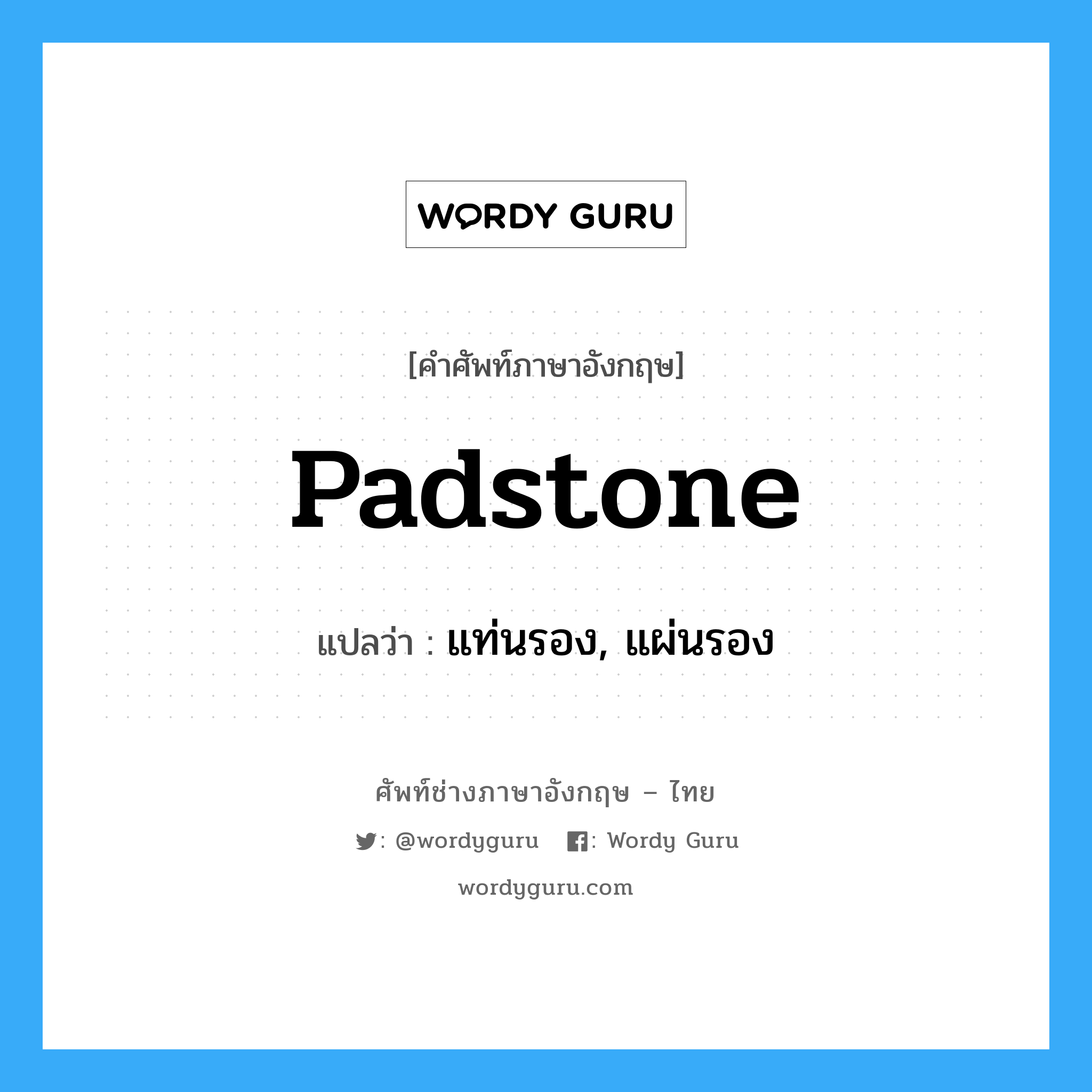 padstone แปลว่า?, คำศัพท์ช่างภาษาอังกฤษ - ไทย padstone คำศัพท์ภาษาอังกฤษ padstone แปลว่า แท่นรอง, แผ่นรอง