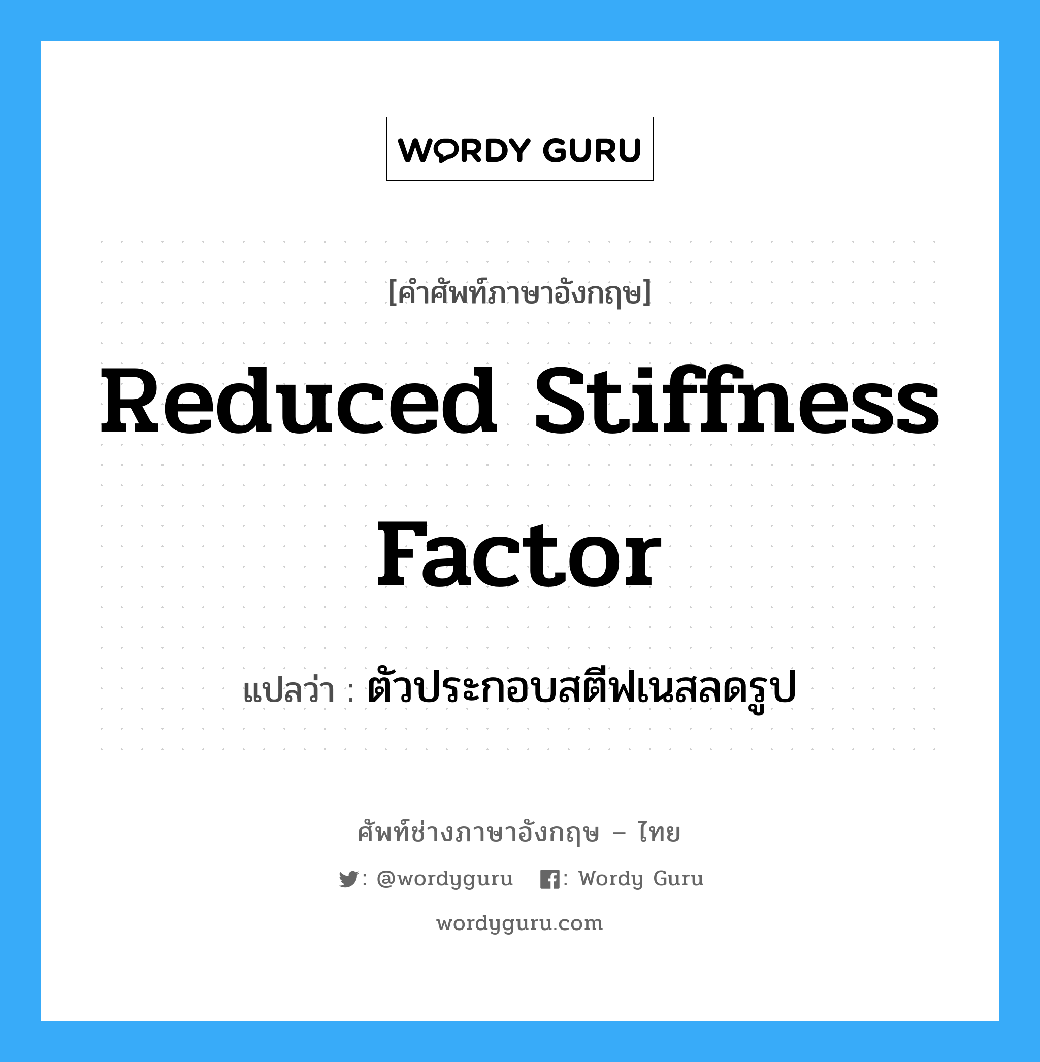 Reduced Stiffness Factor แปลว่า?, คำศัพท์ช่างภาษาอังกฤษ - ไทย Reduced Stiffness Factor คำศัพท์ภาษาอังกฤษ Reduced Stiffness Factor แปลว่า ตัวประกอบสตีฟเนสลดรูป