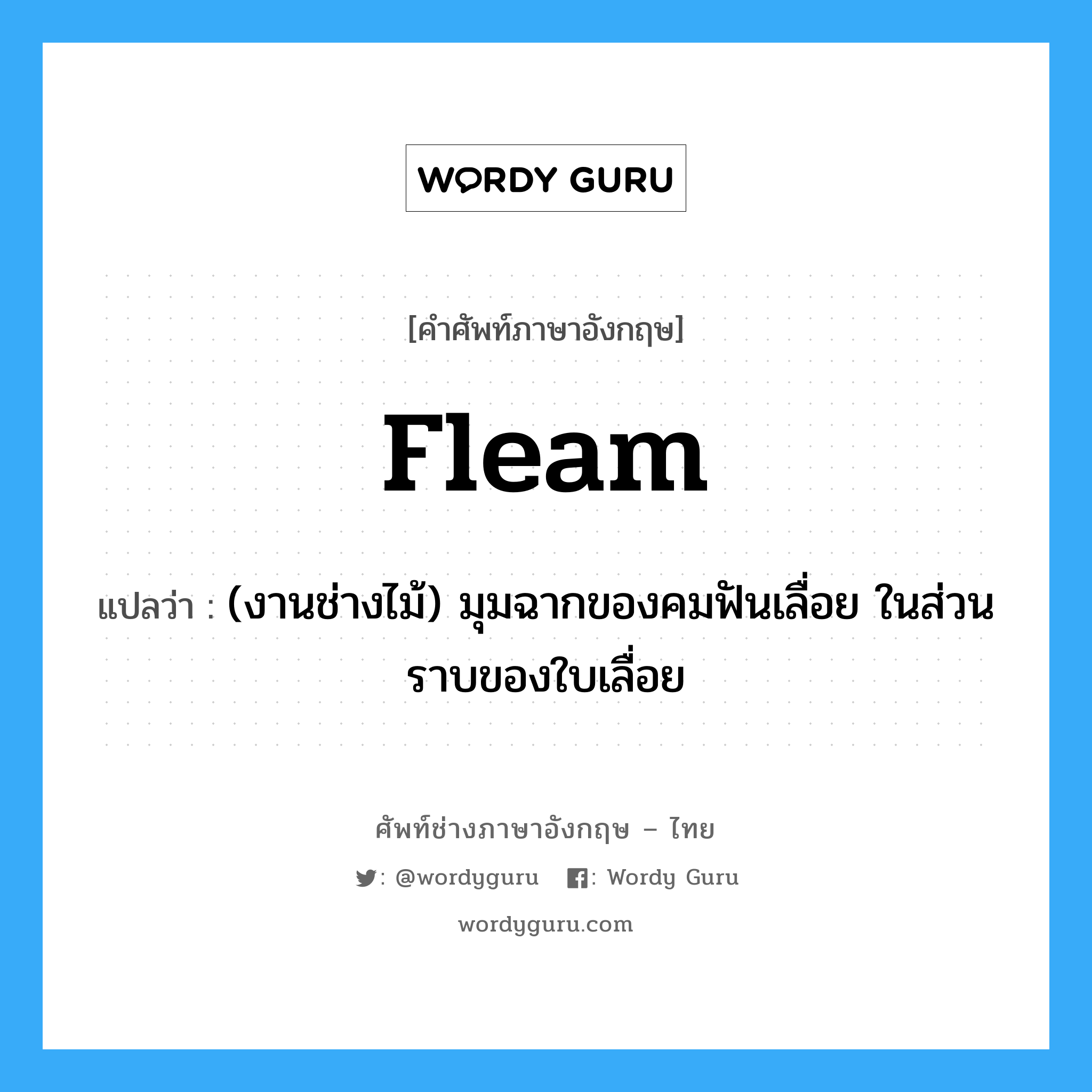fleam แปลว่า?, คำศัพท์ช่างภาษาอังกฤษ - ไทย fleam คำศัพท์ภาษาอังกฤษ fleam แปลว่า (งานช่างไม้) มุมฉากของคมฟันเลื่อย ในส่วนราบของใบเลื่อย