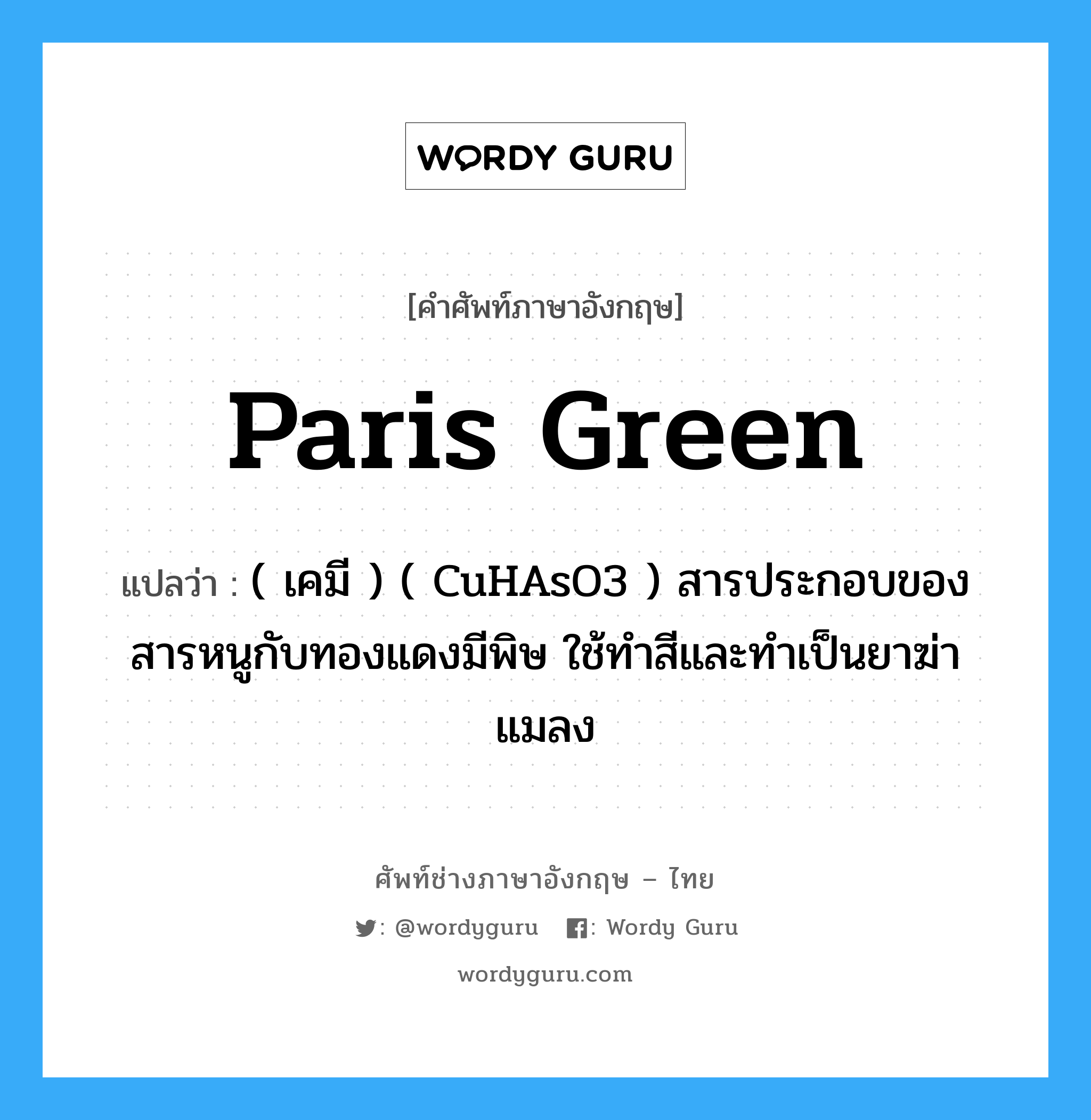 paris green แปลว่า?, คำศัพท์ช่างภาษาอังกฤษ - ไทย paris green คำศัพท์ภาษาอังกฤษ paris green แปลว่า ( เคมี ) ( CuHAsO3 ) สารประกอบของสารหนูกับทองแดงมีพิษ ใช้ทำสีและทำเป็นยาฆ่าแมลง