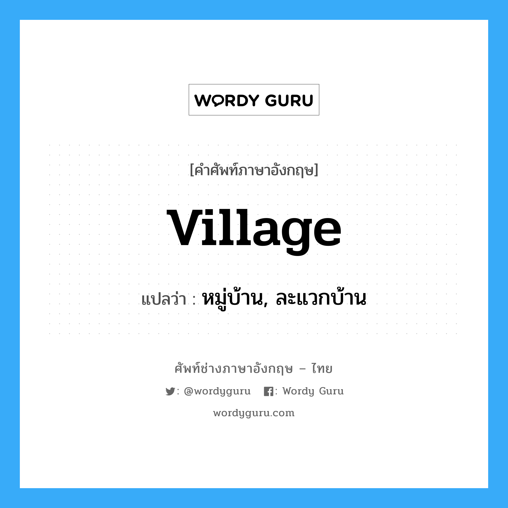 หมู่บ้าน, ละแวกบ้าน ภาษาอังกฤษ?, คำศัพท์ช่างภาษาอังกฤษ - ไทย หมู่บ้าน, ละแวกบ้าน คำศัพท์ภาษาอังกฤษ หมู่บ้าน, ละแวกบ้าน แปลว่า village