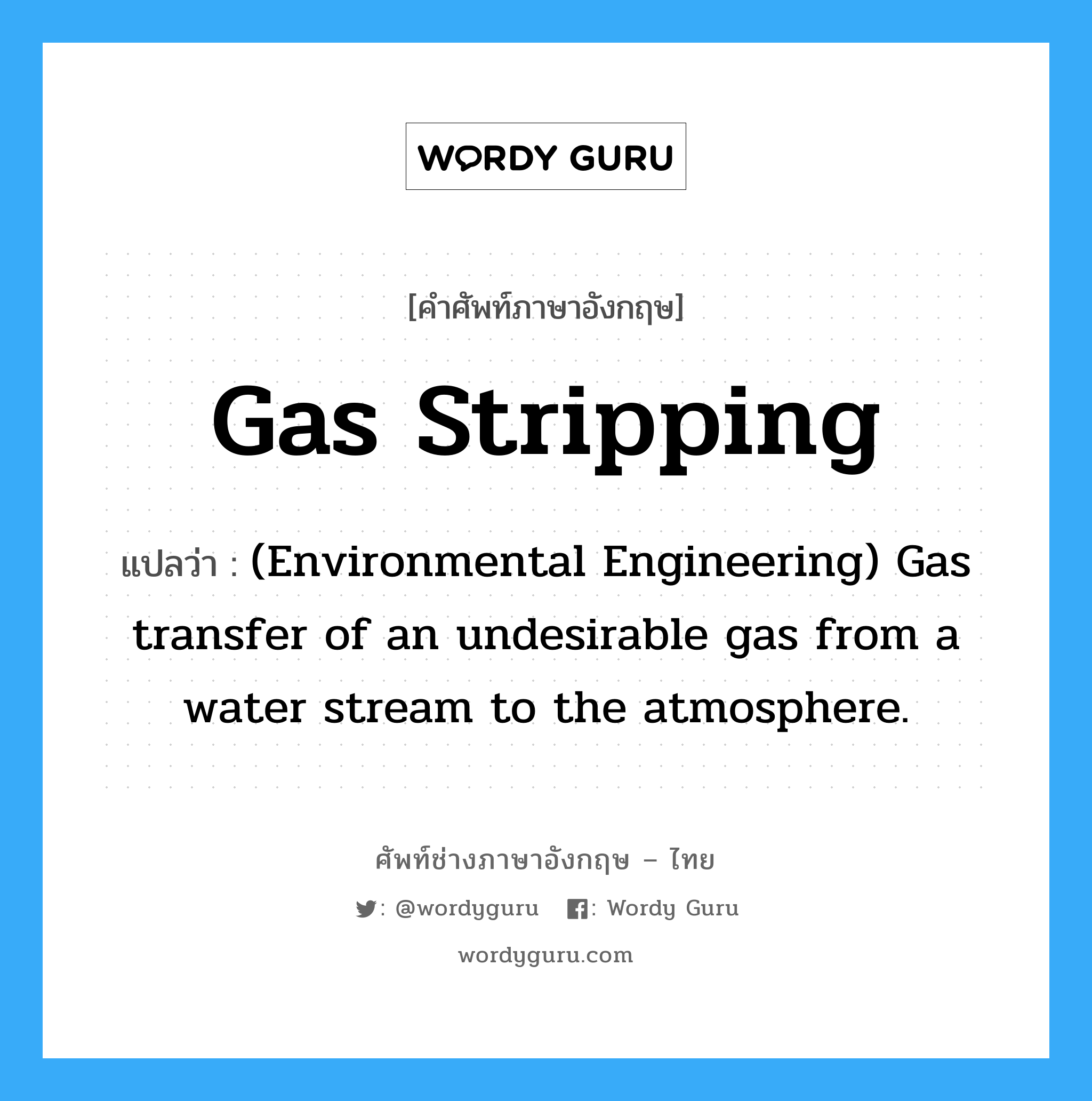 Gas stripping แปลว่า?, คำศัพท์ช่างภาษาอังกฤษ - ไทย Gas stripping คำศัพท์ภาษาอังกฤษ Gas stripping แปลว่า (Environmental Engineering) Gas transfer of an undesirable gas from a water stream to the atmosphere.