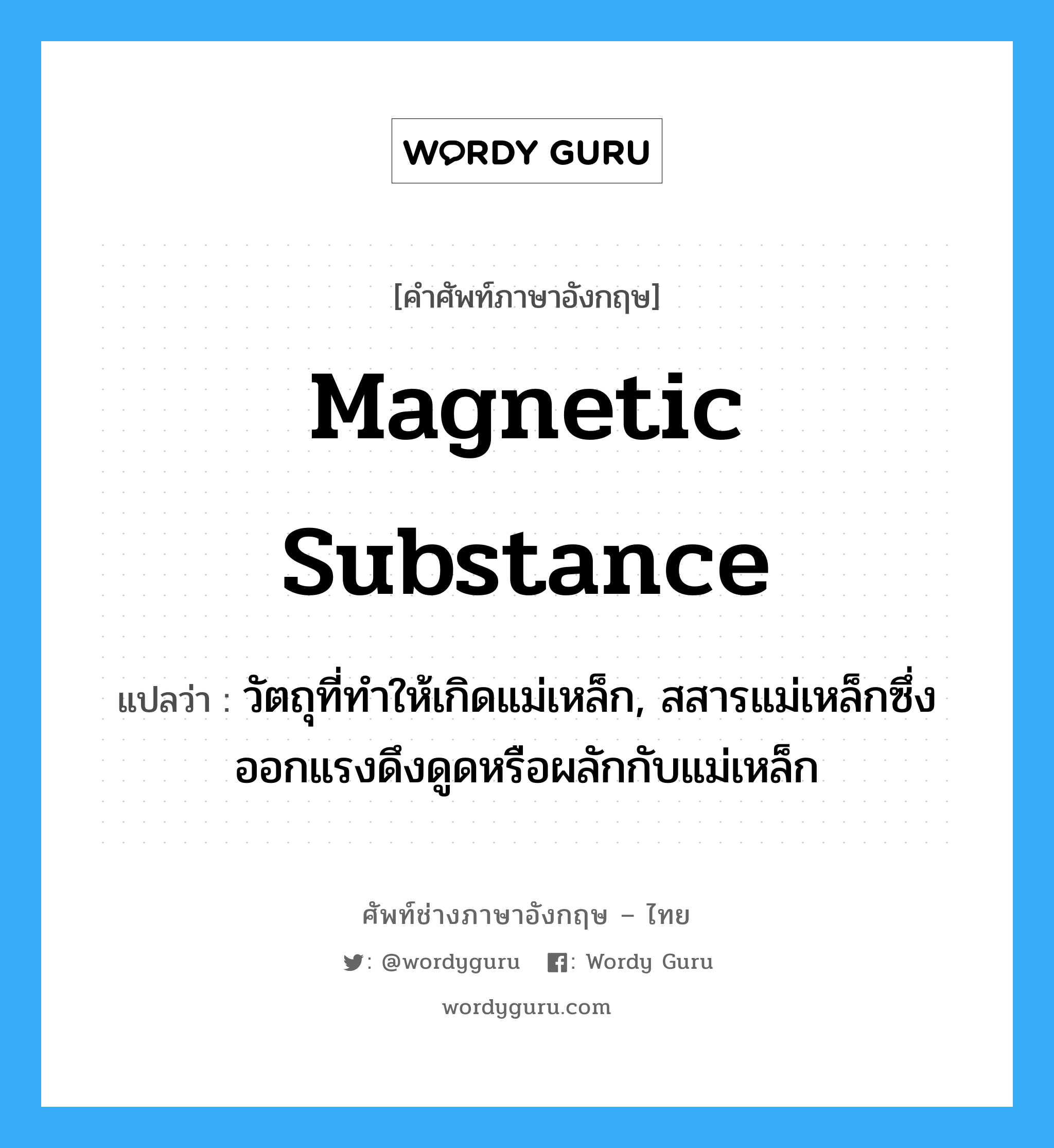 magnetic substance แปลว่า?, คำศัพท์ช่างภาษาอังกฤษ - ไทย magnetic substance คำศัพท์ภาษาอังกฤษ magnetic substance แปลว่า วัตถุที่ทำให้เกิดแม่เหล็ก, สสารแม่เหล็กซึ่งออกแรงดึงดูดหรือผลักกับแม่เหล็ก