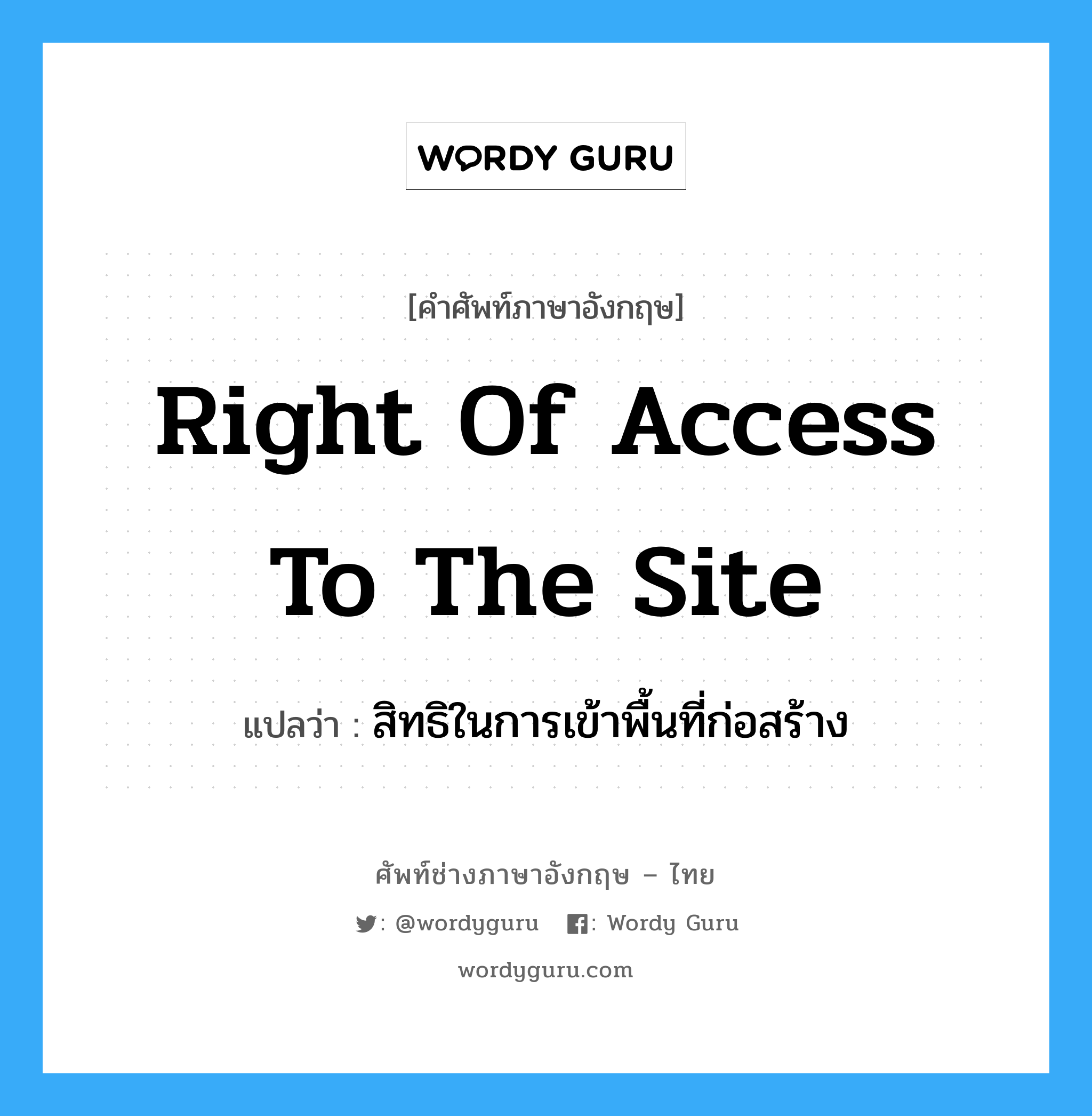 Right of Access to the Site แปลว่า?, คำศัพท์ช่างภาษาอังกฤษ - ไทย Right of Access to the Site คำศัพท์ภาษาอังกฤษ Right of Access to the Site แปลว่า สิทธิในการเข้าพื้นที่ก่อสร้าง