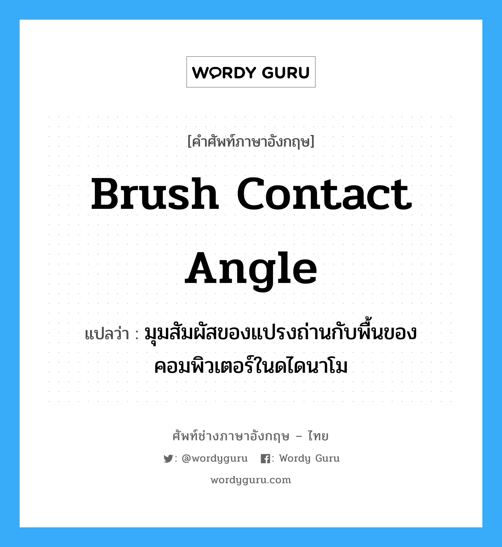 brush contact angle แปลว่า?, คำศัพท์ช่างภาษาอังกฤษ - ไทย brush contact angle คำศัพท์ภาษาอังกฤษ brush contact angle แปลว่า มุมสัมผัสของแปรงถ่านกับพื้นของคอมพิวเตอร์ในดไดนาโม