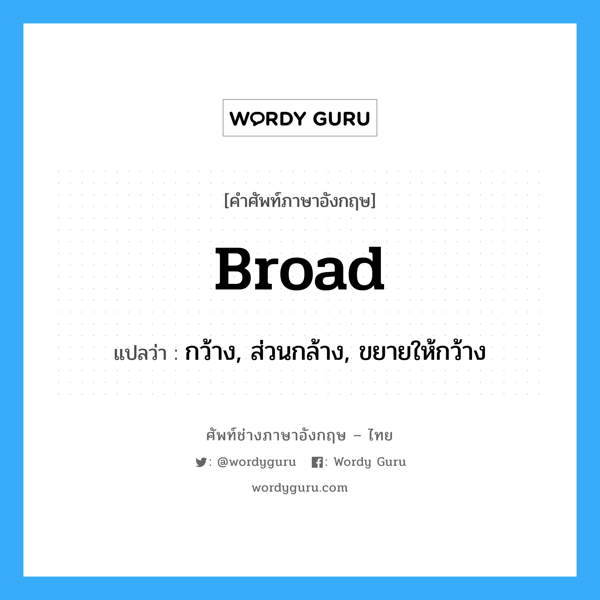 broad แปลว่า?, คำศัพท์ช่างภาษาอังกฤษ - ไทย broad คำศัพท์ภาษาอังกฤษ broad แปลว่า กว้าง, ส่วนกล้าง, ขยายให้กว้าง