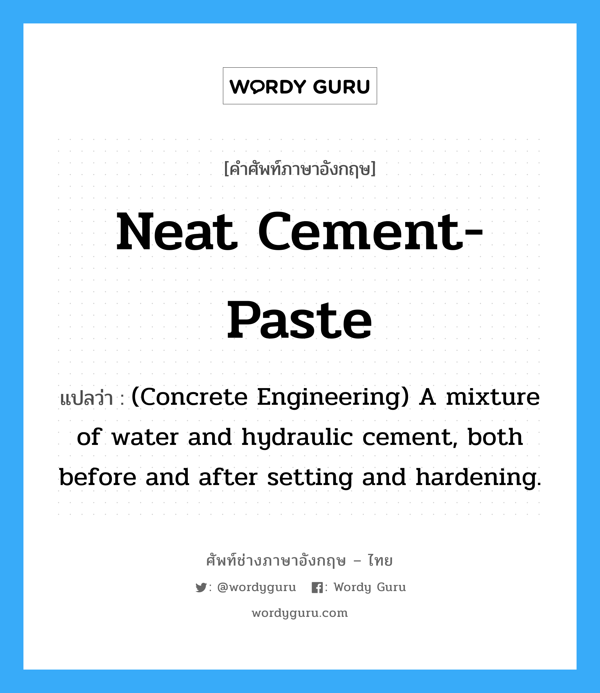 Neat Cement-Paste แปลว่า?, คำศัพท์ช่างภาษาอังกฤษ - ไทย Neat Cement-Paste คำศัพท์ภาษาอังกฤษ Neat Cement-Paste แปลว่า (Concrete Engineering) A mixture of water and hydraulic cement, both before and after setting and hardening.