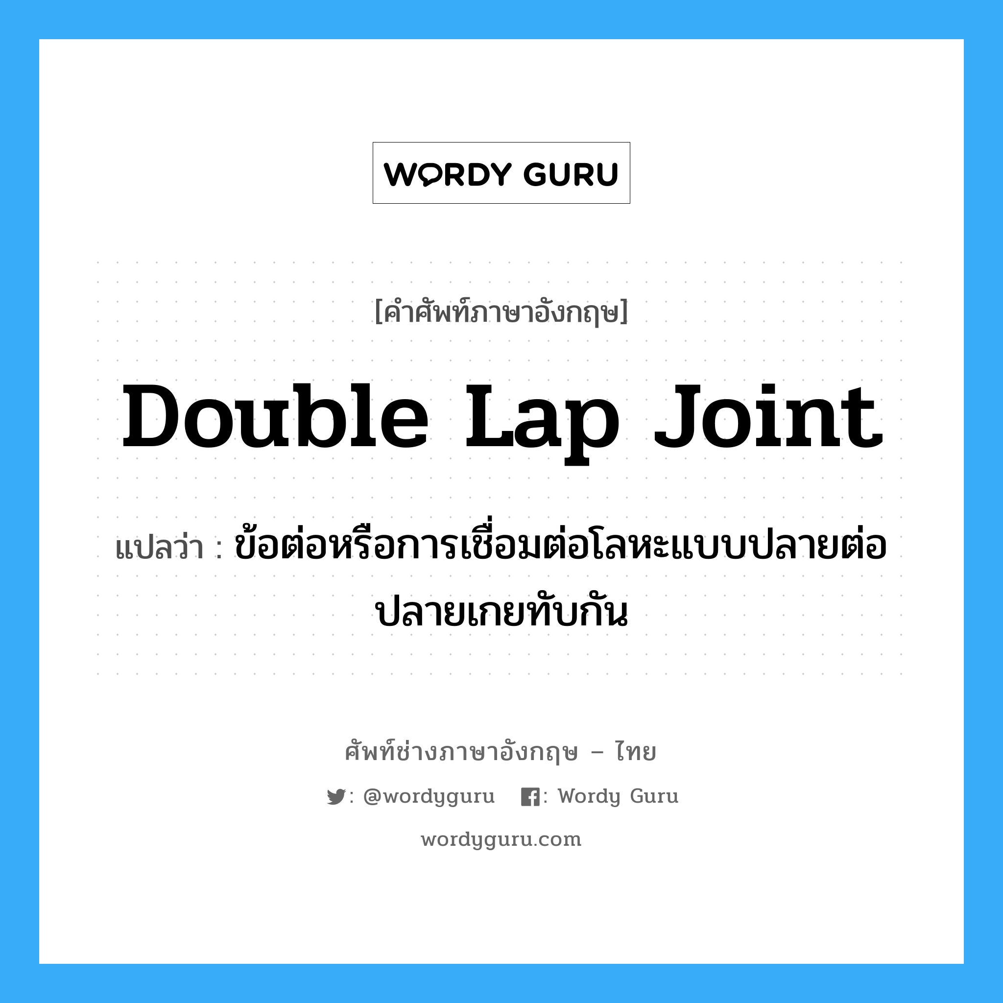 double lap joint แปลว่า?, คำศัพท์ช่างภาษาอังกฤษ - ไทย double lap joint คำศัพท์ภาษาอังกฤษ double lap joint แปลว่า ข้อต่อหรือการเชื่อมต่อโลหะแบบปลายต่อปลายเกยทับกัน