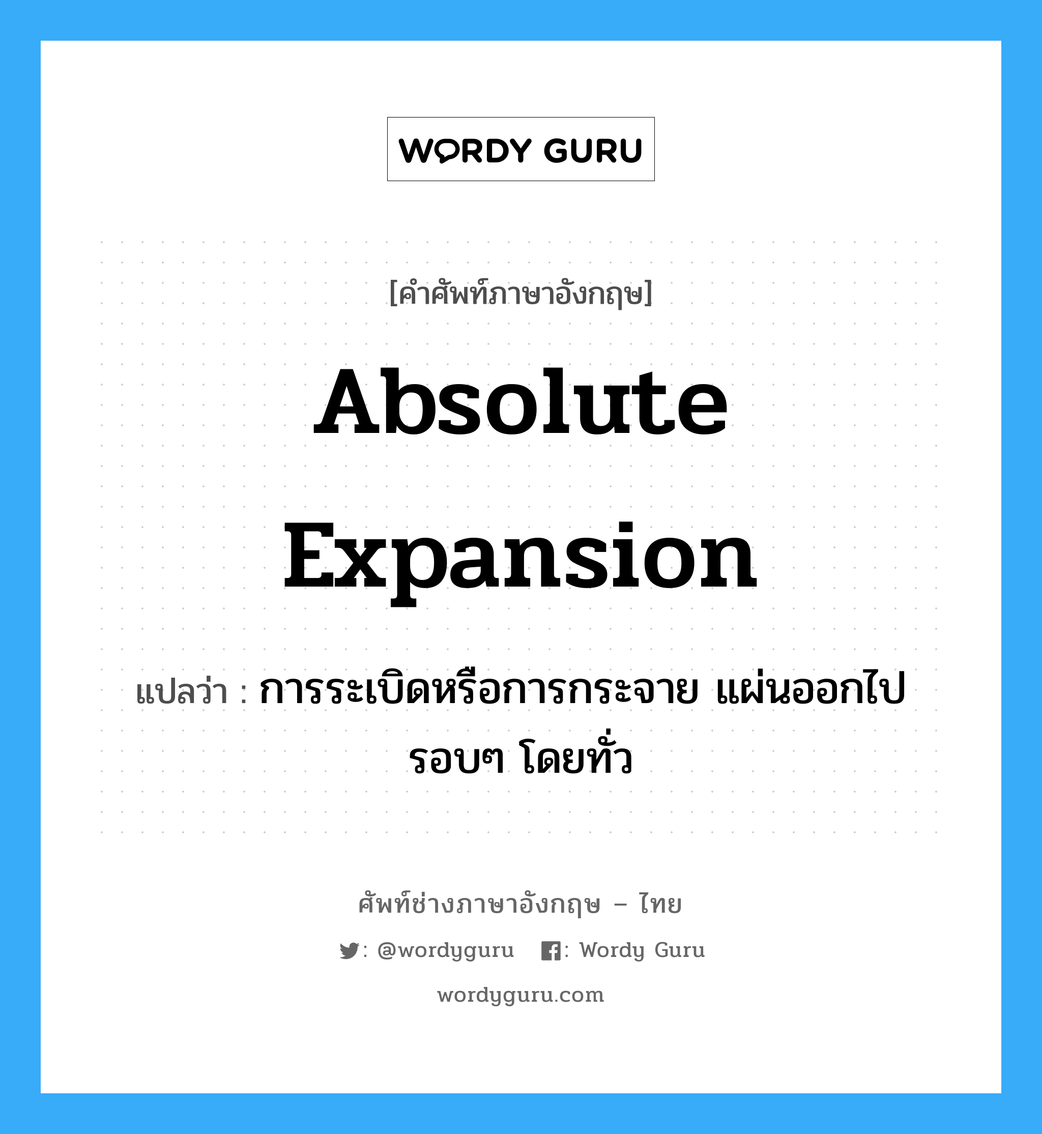 absolute expansion แปลว่า?, คำศัพท์ช่างภาษาอังกฤษ - ไทย absolute expansion คำศัพท์ภาษาอังกฤษ absolute expansion แปลว่า การระเบิดหรือการกระจาย แผ่นออกไปรอบๆ โดยทั่ว