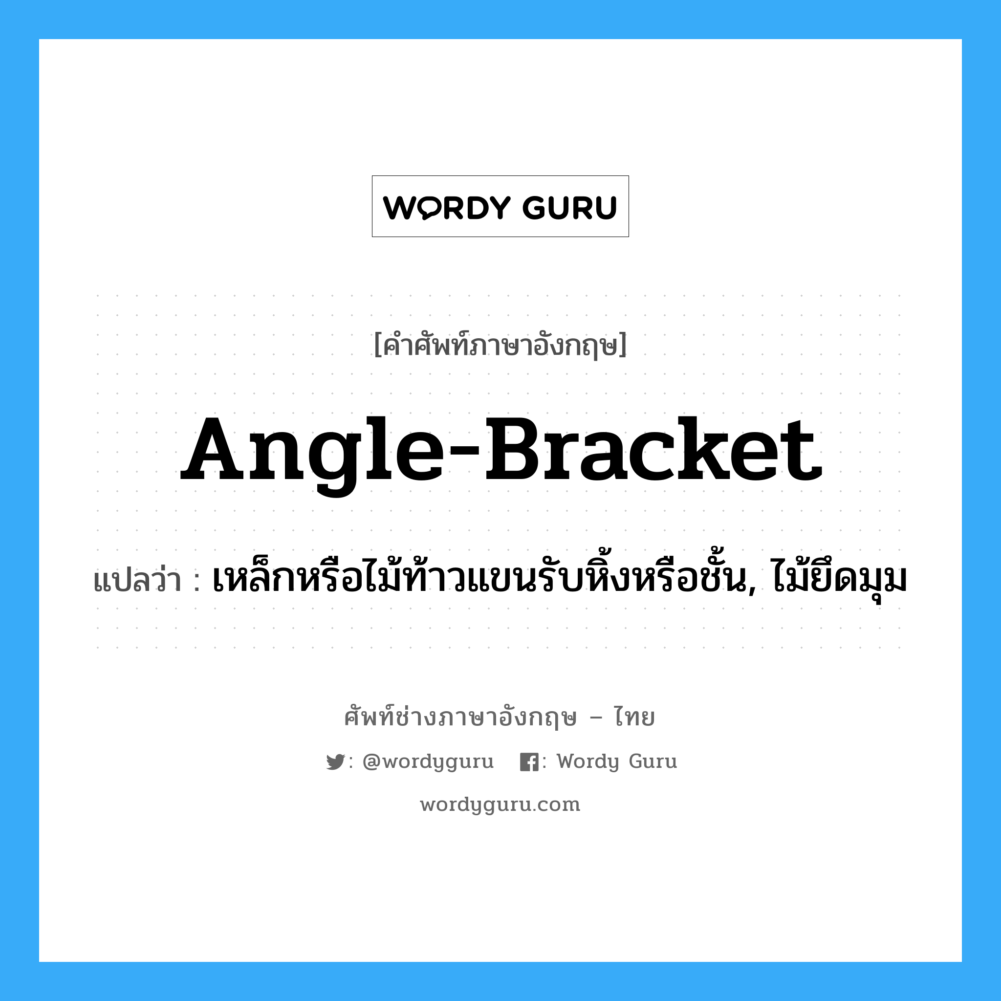 angle-bracket แปลว่า?, คำศัพท์ช่างภาษาอังกฤษ - ไทย angle-bracket คำศัพท์ภาษาอังกฤษ angle-bracket แปลว่า เหล็กหรือไม้ท้าวแขนรับหิ้งหรือชั้น, ไม้ยึดมุม