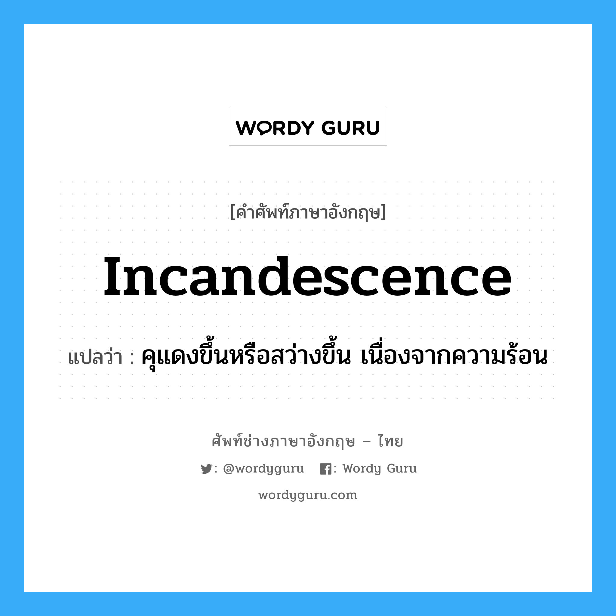 incandescence แปลว่า?, คำศัพท์ช่างภาษาอังกฤษ - ไทย incandescence คำศัพท์ภาษาอังกฤษ incandescence แปลว่า คุแดงขึ้นหรือสว่างขึ้น เนื่องจากความร้อน