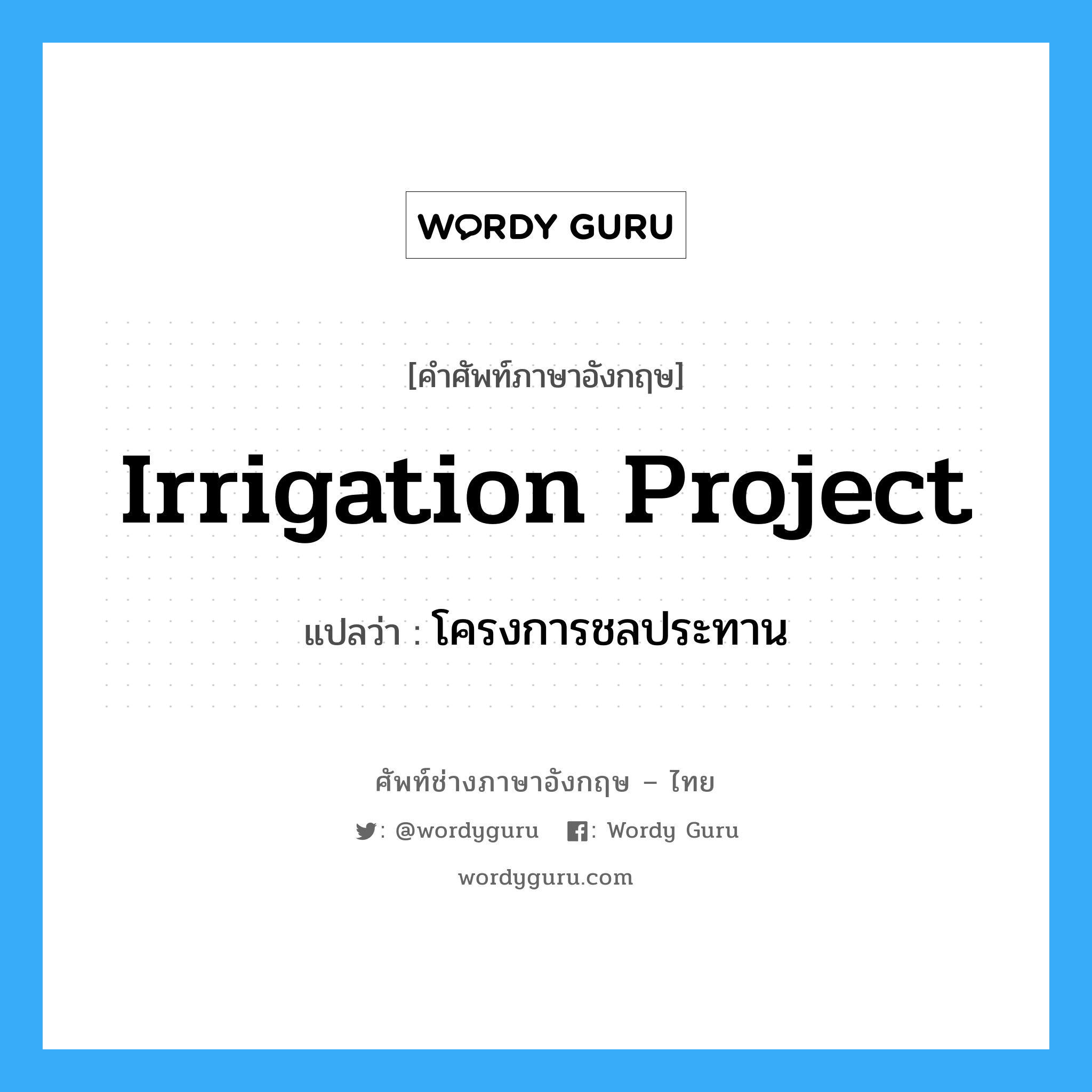 โครงการชลประทาน ภาษาอังกฤษ?, คำศัพท์ช่างภาษาอังกฤษ - ไทย โครงการชลประทาน คำศัพท์ภาษาอังกฤษ โครงการชลประทาน แปลว่า irrigation project