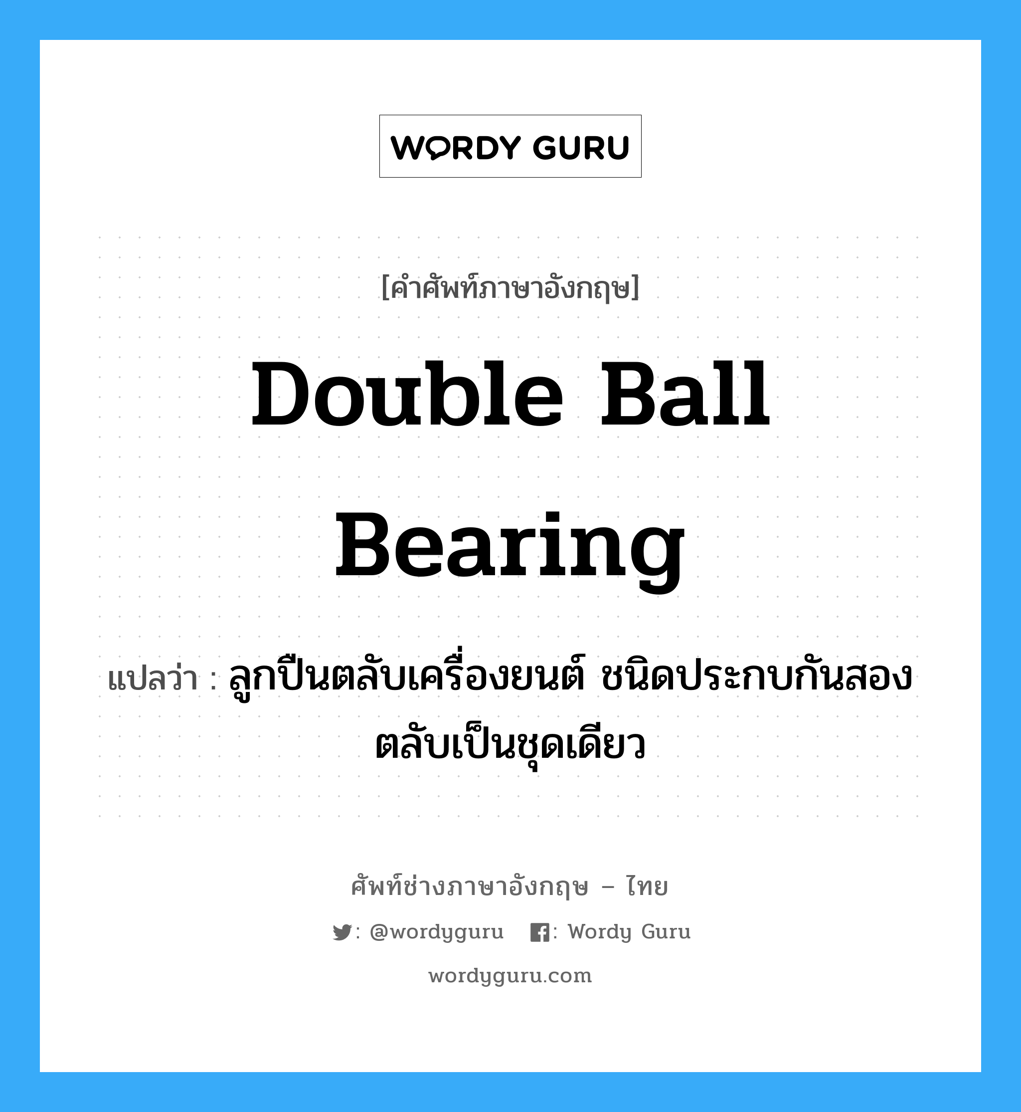 double ball bearing แปลว่า?, คำศัพท์ช่างภาษาอังกฤษ - ไทย double ball bearing คำศัพท์ภาษาอังกฤษ double ball bearing แปลว่า ลูกปืนตลับเครื่องยนต์ ชนิดประกบกันสองตลับเป็นชุดเดียว
