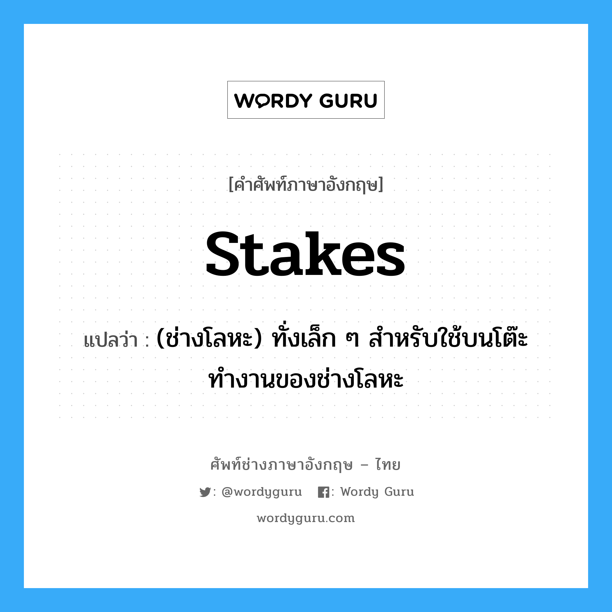 stakes แปลว่า?, คำศัพท์ช่างภาษาอังกฤษ - ไทย stakes คำศัพท์ภาษาอังกฤษ stakes แปลว่า (ช่างโลหะ) ทั่งเล็ก ๆ สำหรับใช้บนโต๊ะทำงานของช่างโลหะ