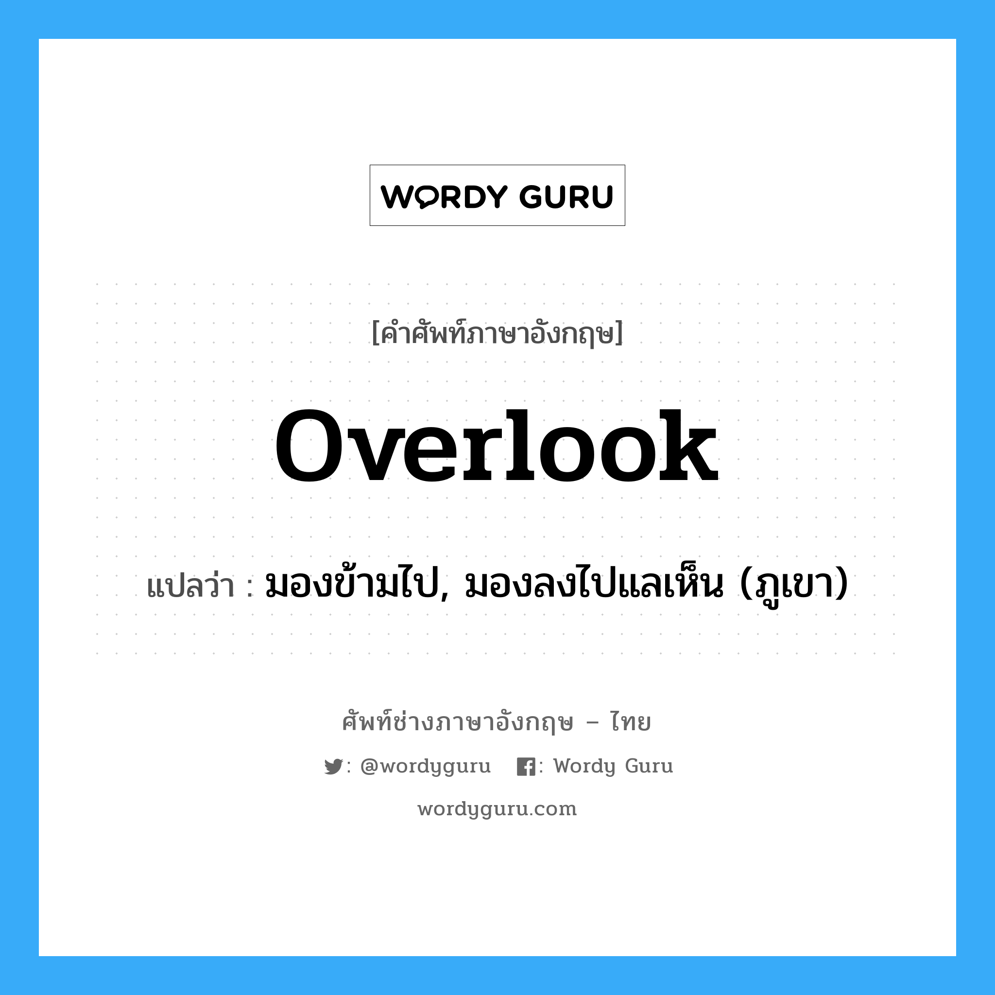 overlook แปลว่า?, คำศัพท์ช่างภาษาอังกฤษ - ไทย overlook คำศัพท์ภาษาอังกฤษ overlook แปลว่า มองข้ามไป, มองลงไปแลเห็น (ภูเขา)