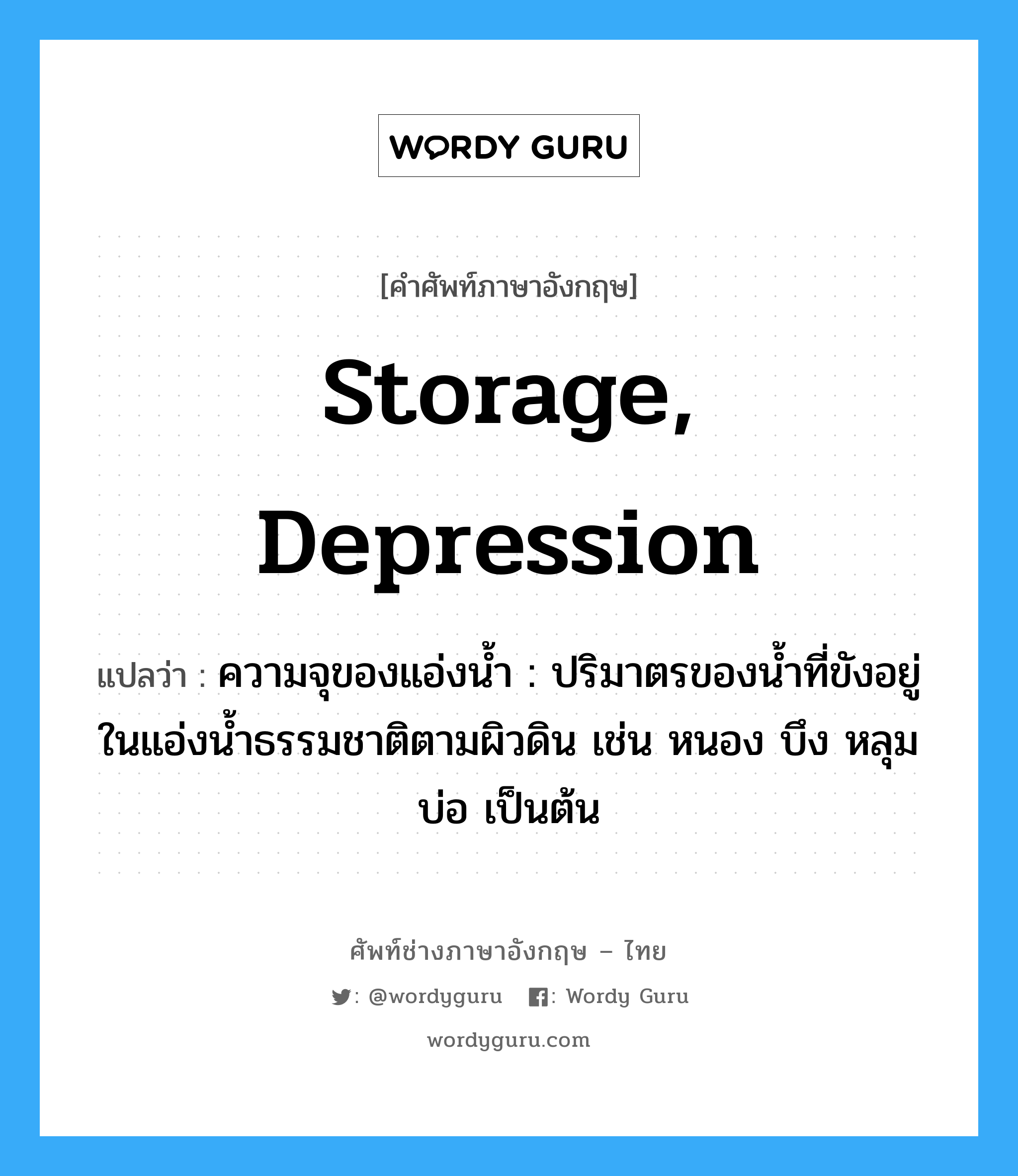 storage, depression แปลว่า?, คำศัพท์ช่างภาษาอังกฤษ - ไทย storage, depression คำศัพท์ภาษาอังกฤษ storage, depression แปลว่า ความจุของแอ่งน้ำ : ปริมาตรของน้ำที่ขังอยู่ในแอ่งน้ำธรรมชาติตามผิวดิน เช่น หนอง บึง หลุมบ่อ เป็นต้น