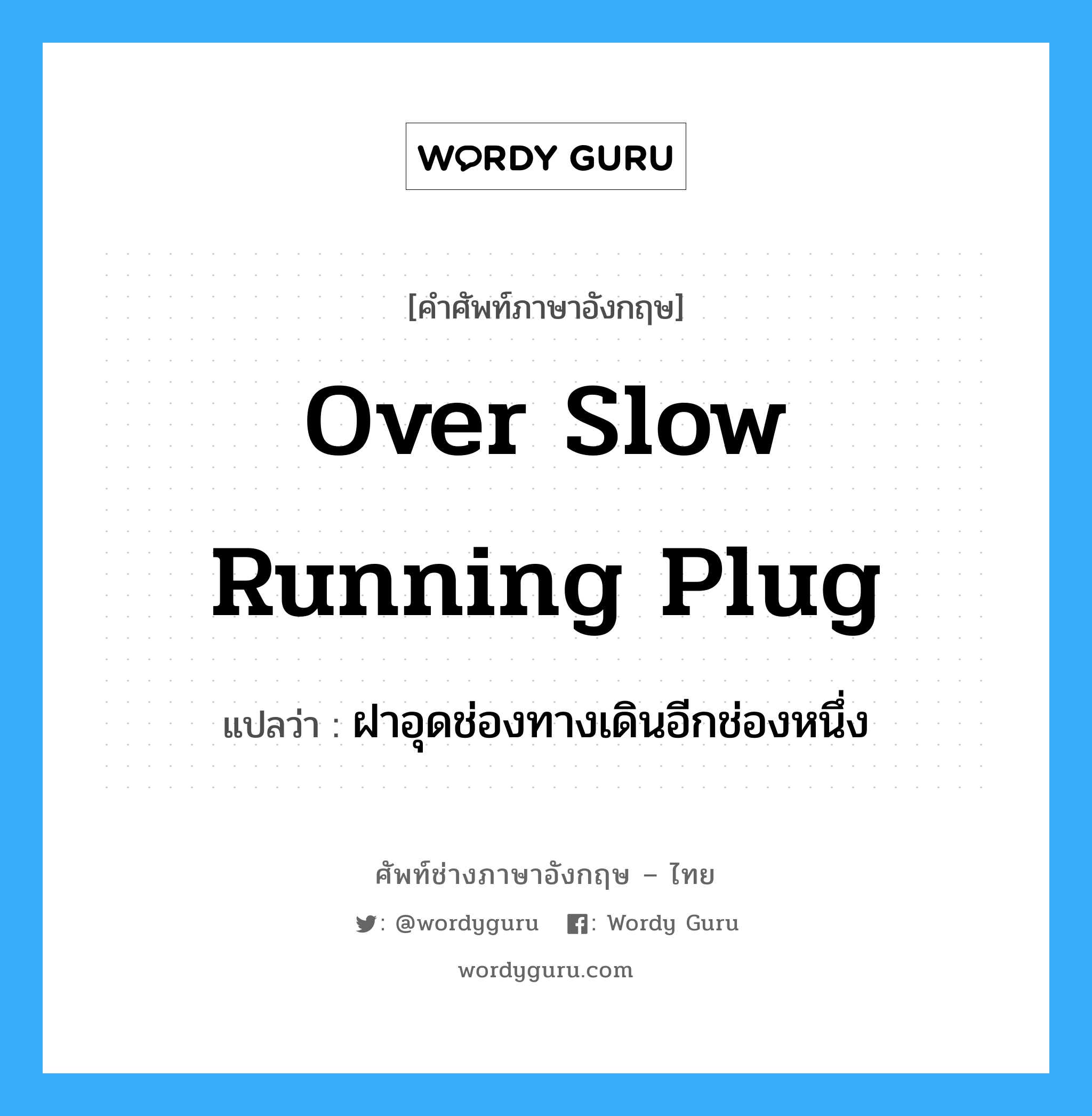 over slow running plug แปลว่า?, คำศัพท์ช่างภาษาอังกฤษ - ไทย over slow running plug คำศัพท์ภาษาอังกฤษ over slow running plug แปลว่า ฝาอุดช่องทางเดินอีกช่องหนึ่ง
