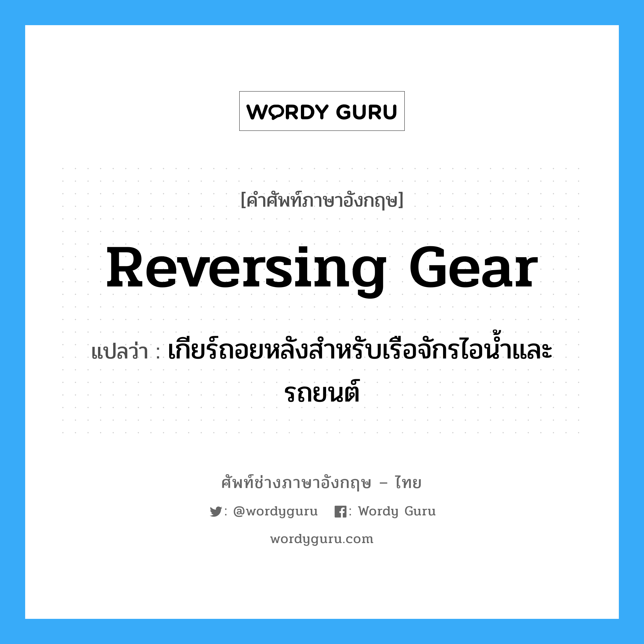 reversing gear แปลว่า?, คำศัพท์ช่างภาษาอังกฤษ - ไทย reversing gear คำศัพท์ภาษาอังกฤษ reversing gear แปลว่า เกียร์ถอยหลังสำหรับเรือจักรไอน้ำและรถยนต์