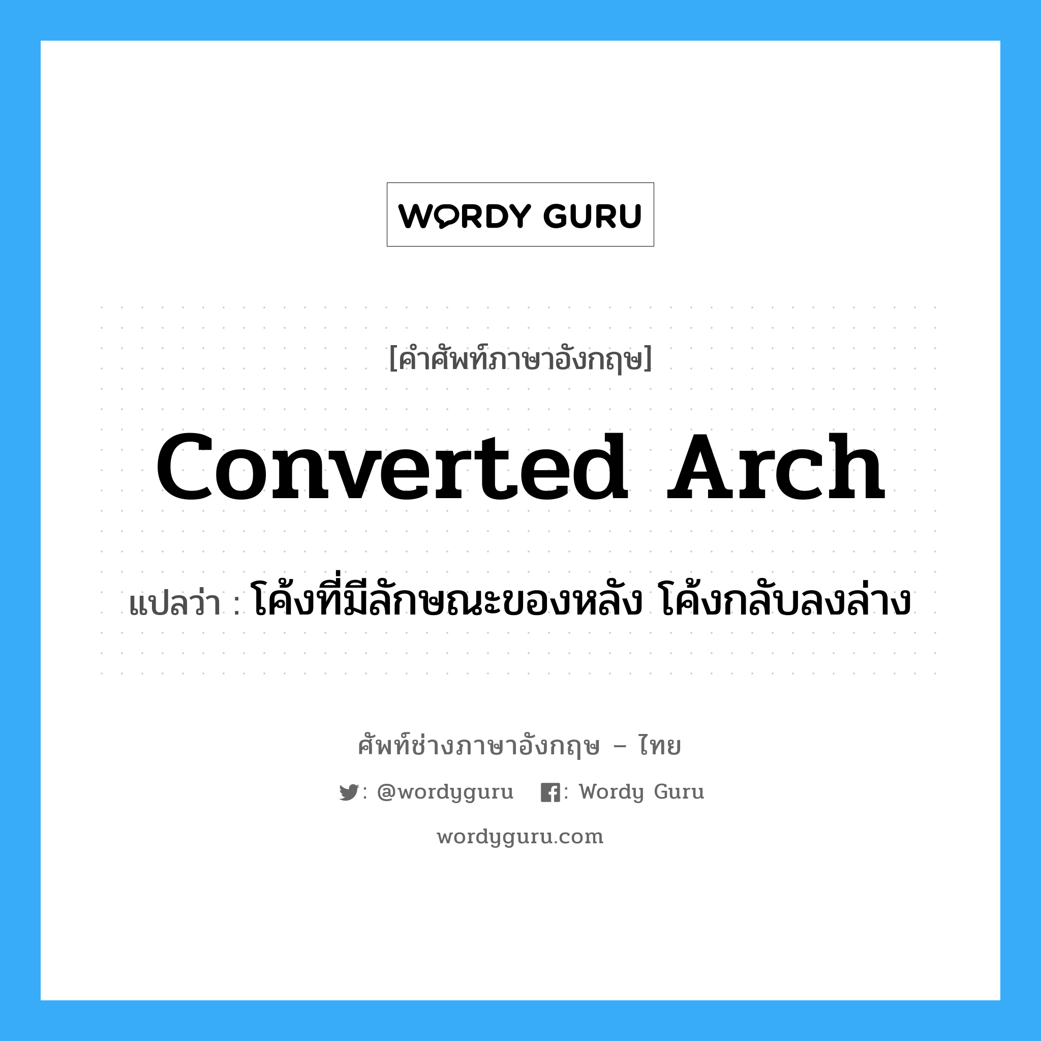 converted arch แปลว่า?, คำศัพท์ช่างภาษาอังกฤษ - ไทย converted arch คำศัพท์ภาษาอังกฤษ converted arch แปลว่า โค้งที่มีลักษณะของหลัง โค้งกลับลงล่าง
