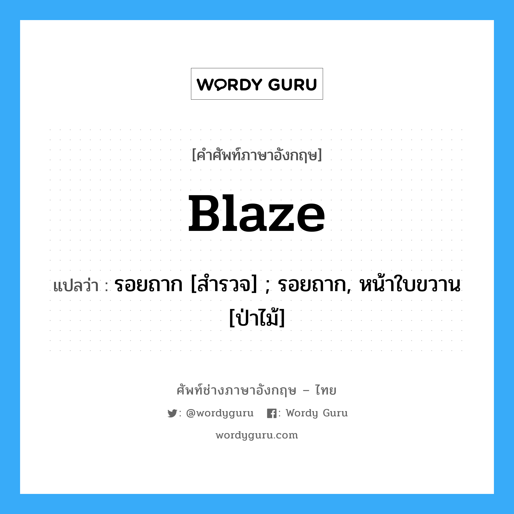 Blaze แปลว่า?, คำศัพท์ช่างภาษาอังกฤษ - ไทย Blaze คำศัพท์ภาษาอังกฤษ Blaze แปลว่า รอยถาก [สำรวจ] ; รอยถาก, หน้าใบขวาน [ป่าไม้]