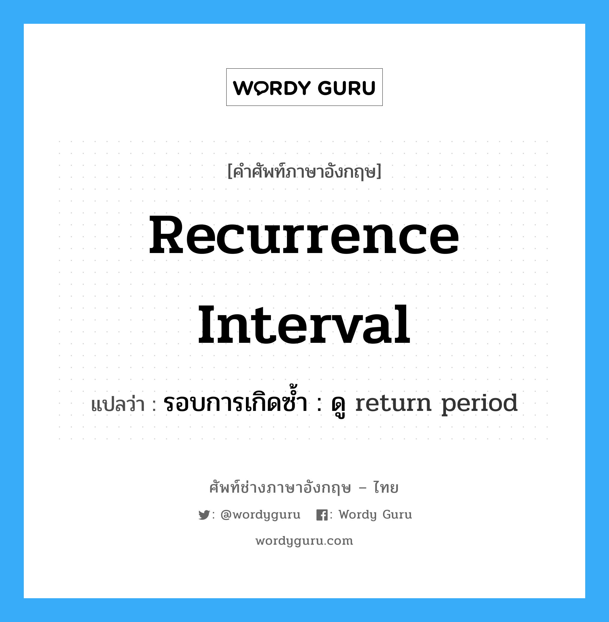 recurrence interval แปลว่า?, คำศัพท์ช่างภาษาอังกฤษ - ไทย recurrence interval คำศัพท์ภาษาอังกฤษ recurrence interval แปลว่า รอบการเกิดซ้ำ : ดู return period