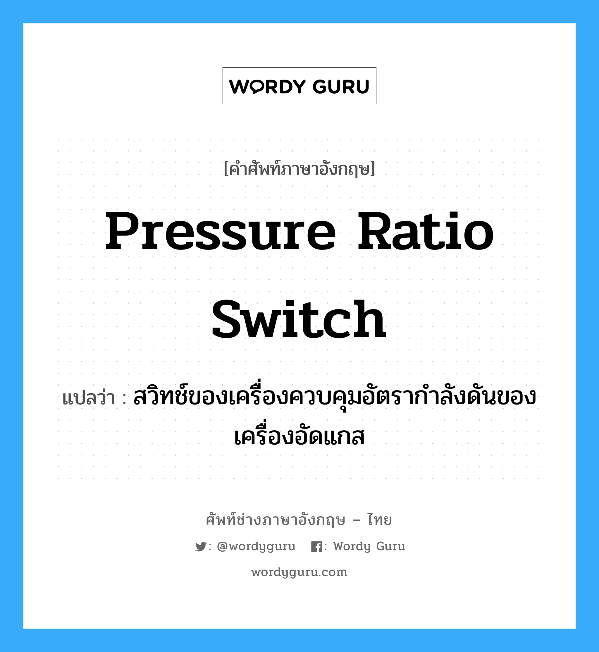 pressure ratio switch แปลว่า?, คำศัพท์ช่างภาษาอังกฤษ - ไทย pressure ratio switch คำศัพท์ภาษาอังกฤษ pressure ratio switch แปลว่า สวิทช์ของเครื่องควบคุมอัตรากำลังดันของเครื่องอัดแกส