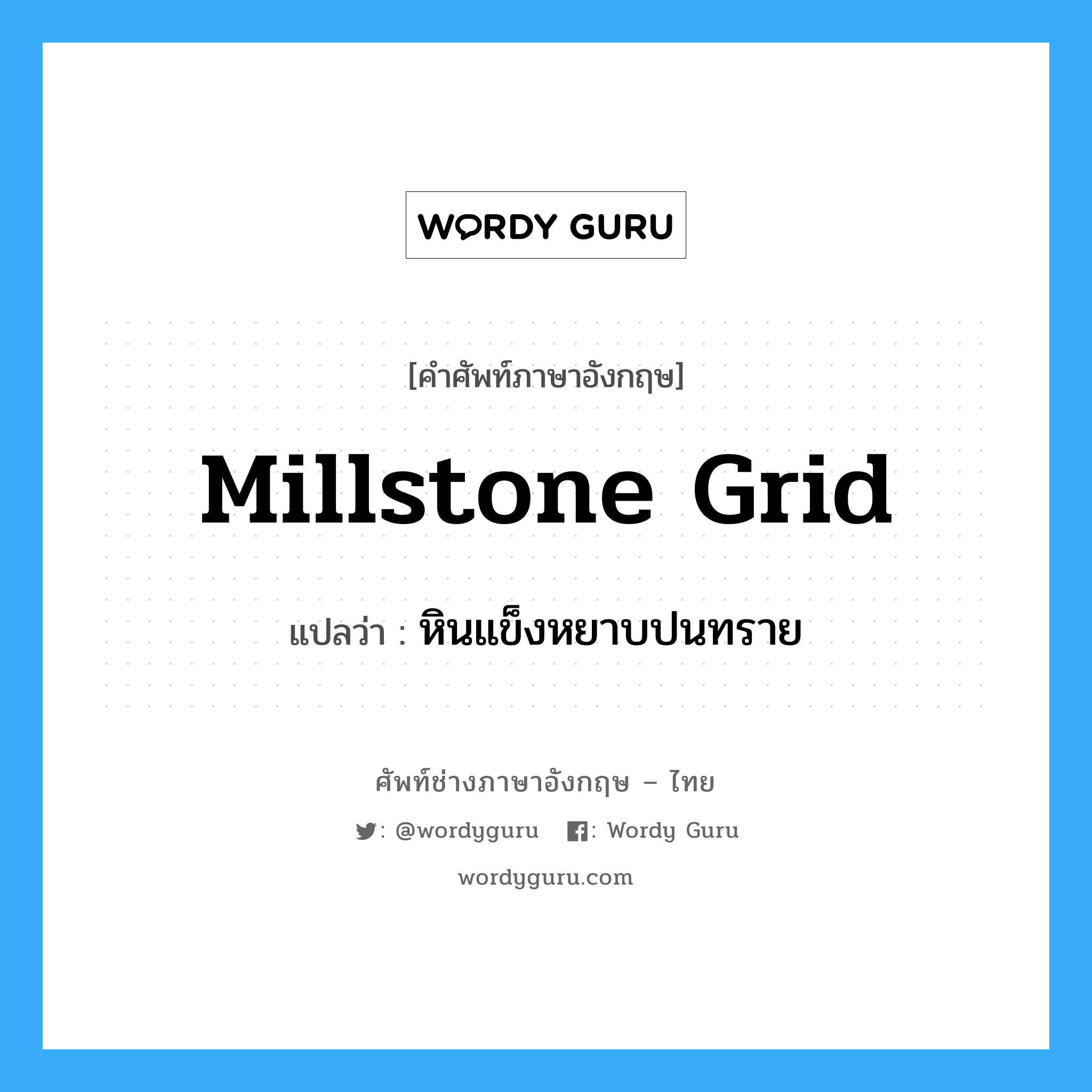 millstone grid แปลว่า?, คำศัพท์ช่างภาษาอังกฤษ - ไทย millstone grid คำศัพท์ภาษาอังกฤษ millstone grid แปลว่า หินแข็งหยาบปนทราย