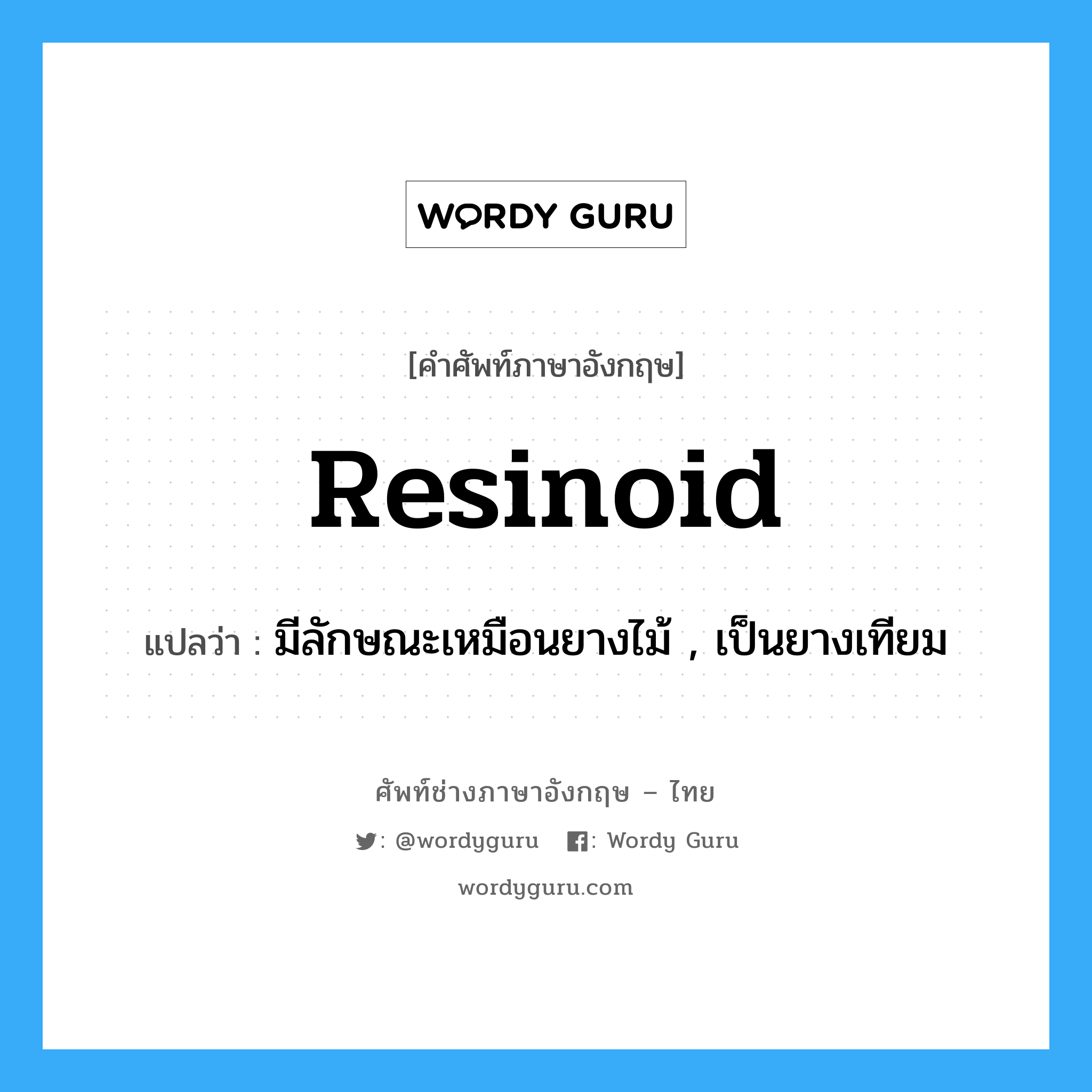 resinoid แปลว่า?, คำศัพท์ช่างภาษาอังกฤษ - ไทย resinoid คำศัพท์ภาษาอังกฤษ resinoid แปลว่า มีลักษณะเหมือนยางไม้ , เป็นยางเทียม